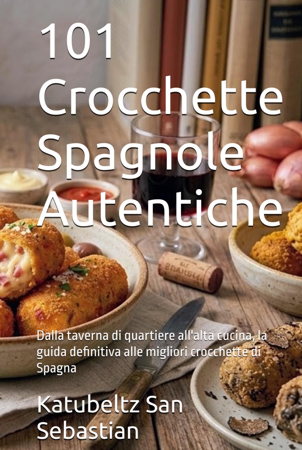 101 Crocchette Spagnole Autentiche: Dalla taverna di quartiere all'alta cucina, la guida definitiva alle migliori crocchette di Spagna (Gastronomia con storia)