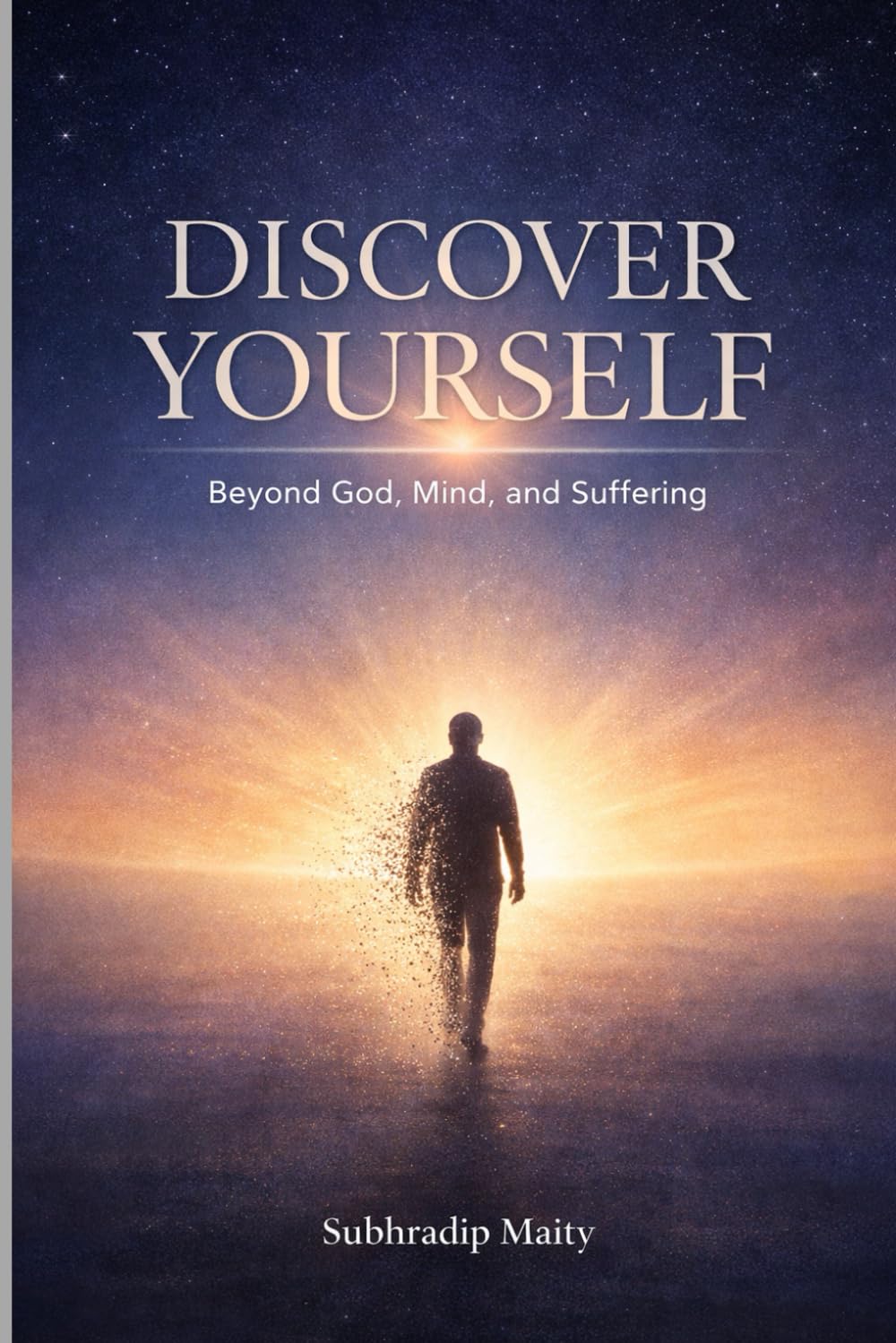 DISCOVER YOURSELF: Beyond God, Mind, and Suffering — A Journey Back to Consciousness