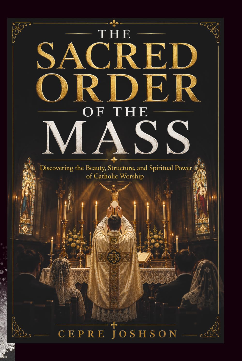 THE SACRED ORDER OF THE MASS: Discovering the Beauty, Structure, and Spiritual Power of Catholic Worship