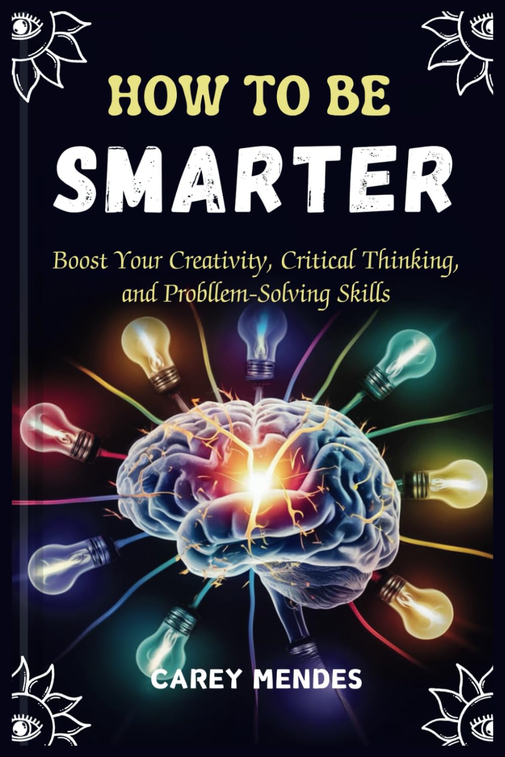 How To Be Smarter: Boost Your Creativity, Critical Thinking, and Problem-Solving Skills