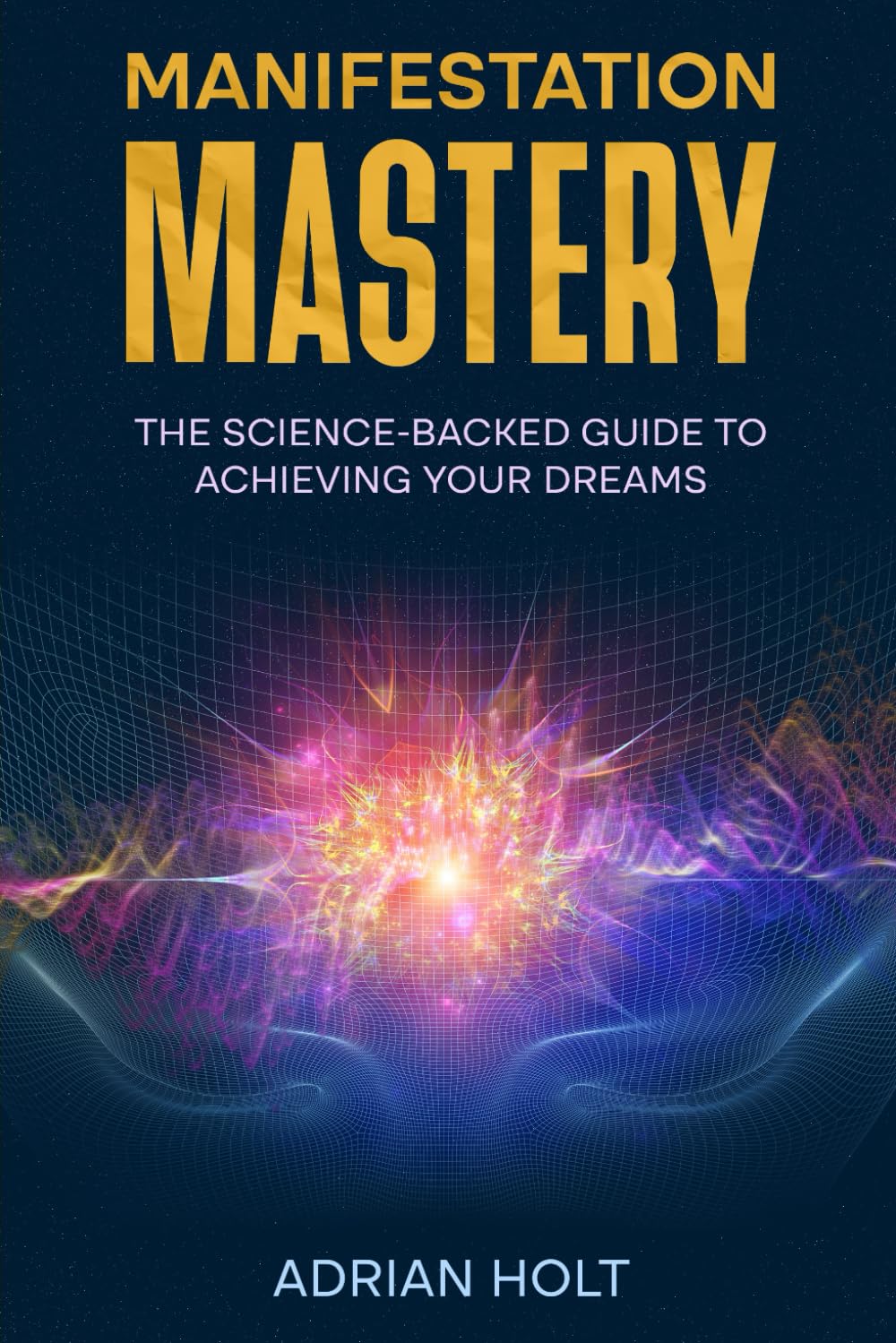 Manifestation Mastery: The Science-Backed Guide to Achieving Your Dreams