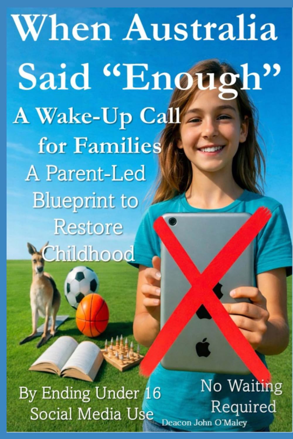 When Australia Said “Enough” A Wake-Up Call for Families: A Parent-Led Blueprint to Restore Childhood By Ending Under 16 Social Media Use No Waiting ... O'Maley's Child Protection Online Series)