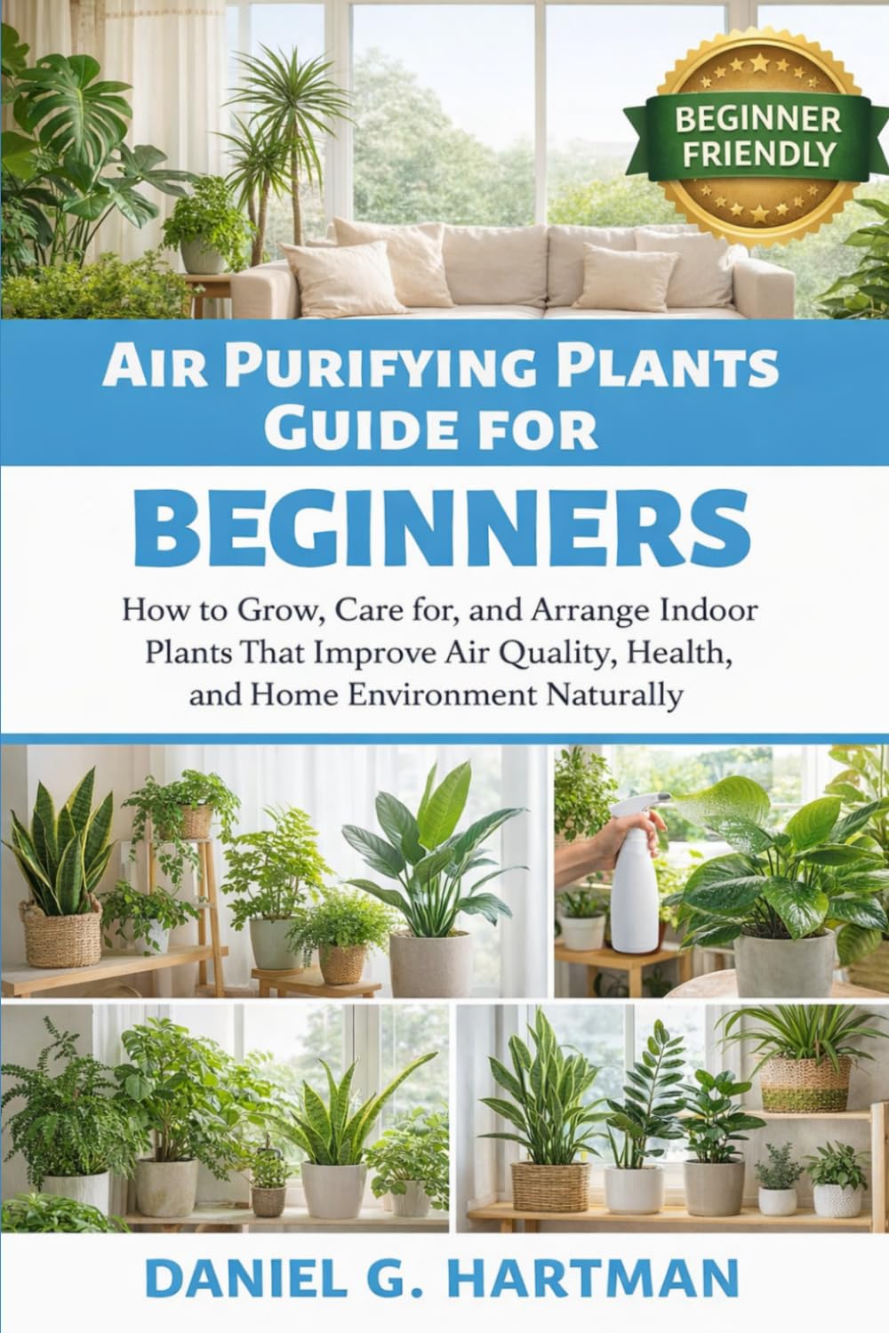 Air Purifying Plants Guide for Beginners: How to Grow, Care for, and Arrange Indoor Plants That Improve Air Quality, Health, and Home Environment Naturally