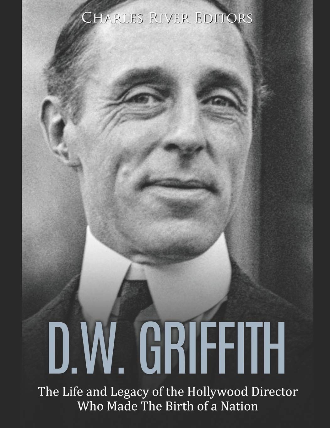D.W. Griffith: The Life and Legacy of the Hollywood Director Who Made The Birth of a Nation