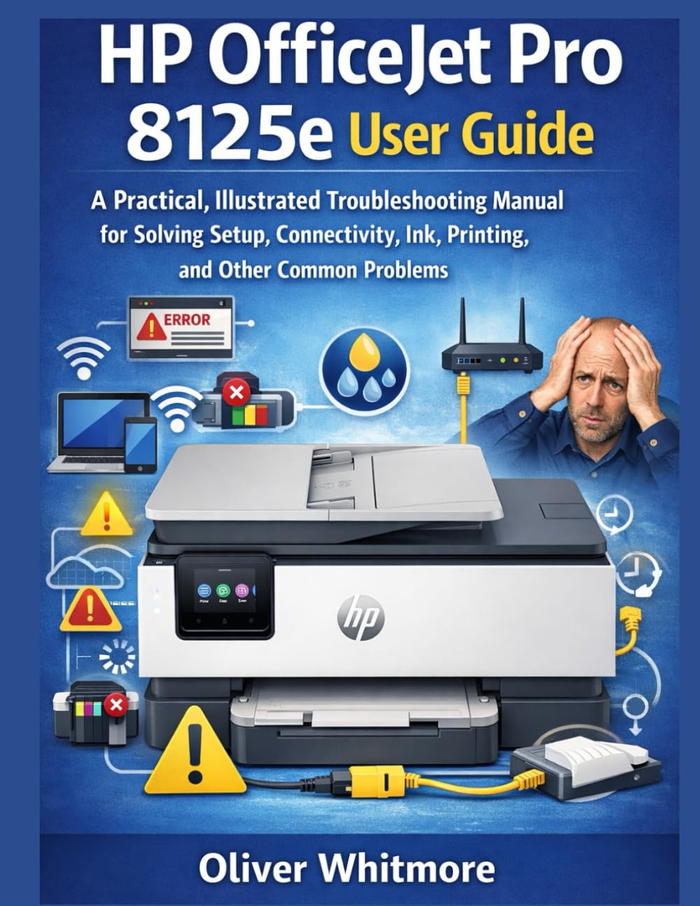 HP OFFICEJET PRO 8125E USER GUIDE: A Practical, Illustrated Troubleshooting Manual for Solving Setup, Connectivity, Ink, Printing, and Other Common Problems.