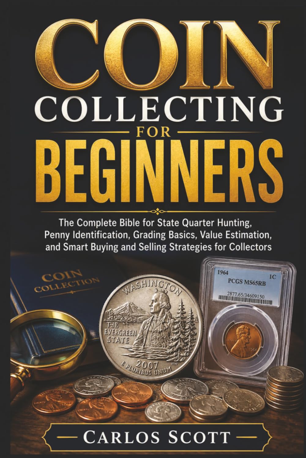 Coin Collecting For Beginners: The Complete Bible for State Quarter Hunting, Penny Identification, Grading Basics, Value Estimation, and Smart Buying and Selling Strategies for Collectors