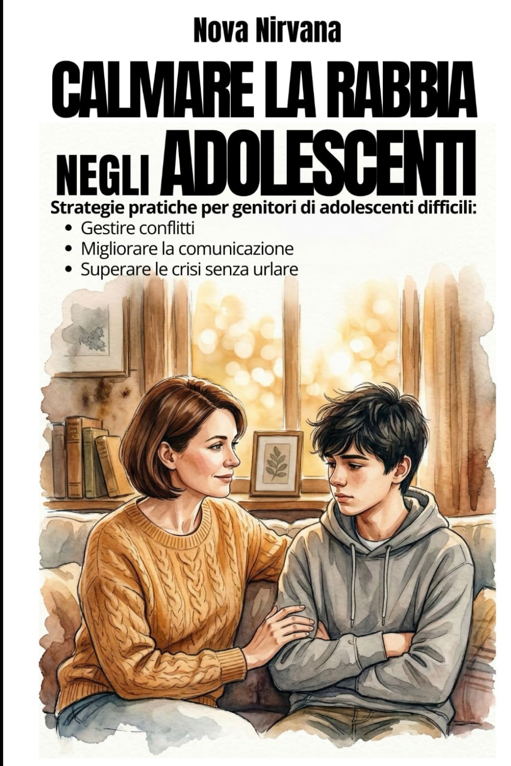 Calmare la Rabbia negli Adolescenti: Manuale pratico di educazione per genitori di figli ribelli e oppositivi (13-17 anni). Come gestire conflitti, ... sopravvivere alle crisi emotive senza urlare.