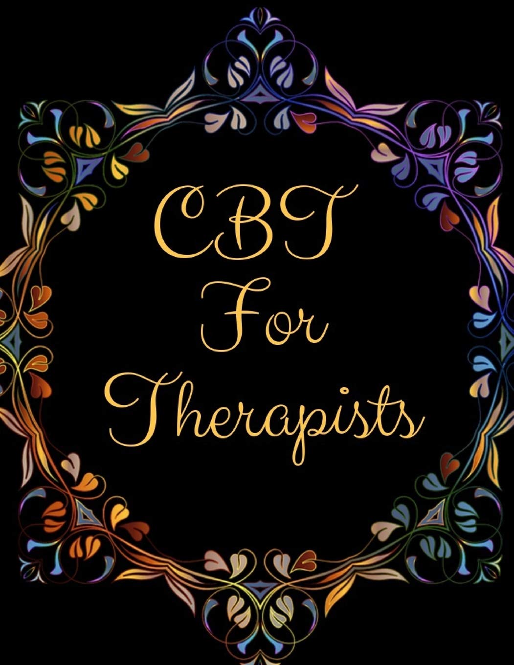 CBT For Therapists: Ideal and Perfect Gift CBT For Therapists| Best gift for Kids, You, Parents, Wife, Husband, Boyfriend, Girlfriend| Gift Workbook and Notebook| Best Gift Ever