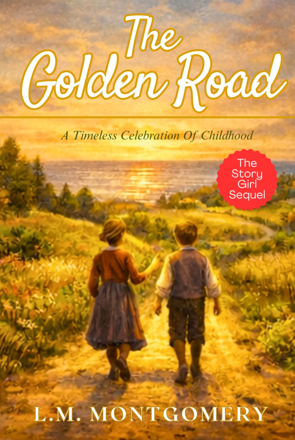 The Golden Road - L M Montgomery: Classic Canadian Coming-of-Age Story of Friendship, Imagination and Growing Up - Original 1913 Edition HARDCOVER
