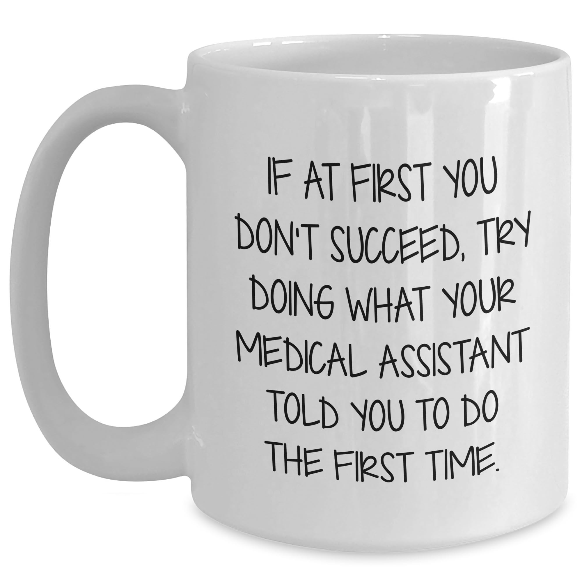 Medical Assistant White Coffee Mug - If At First You Don't Succeed, Try Doing What Your Medical Assistant Told You To Do The First Time. Gifts from Friends to Medical Assistants for Christmas