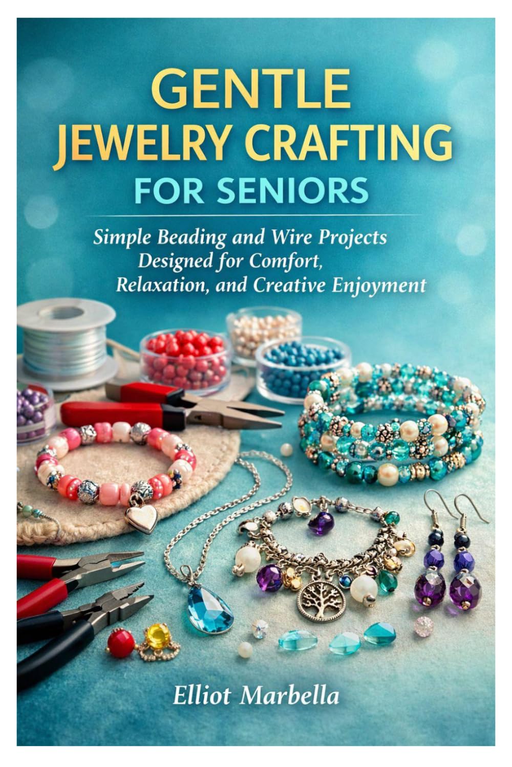 GENTLE JEWELRY CRAFTING FOR SENIORS: Simple Beading and Wire Projects Designed for Comfort, Relaxation, and Creative Enjoyment