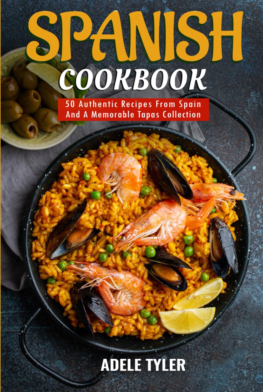 Spanish Cookbook: 50 Authentic Recipes From Spain And A Memorable Tapas Collection
