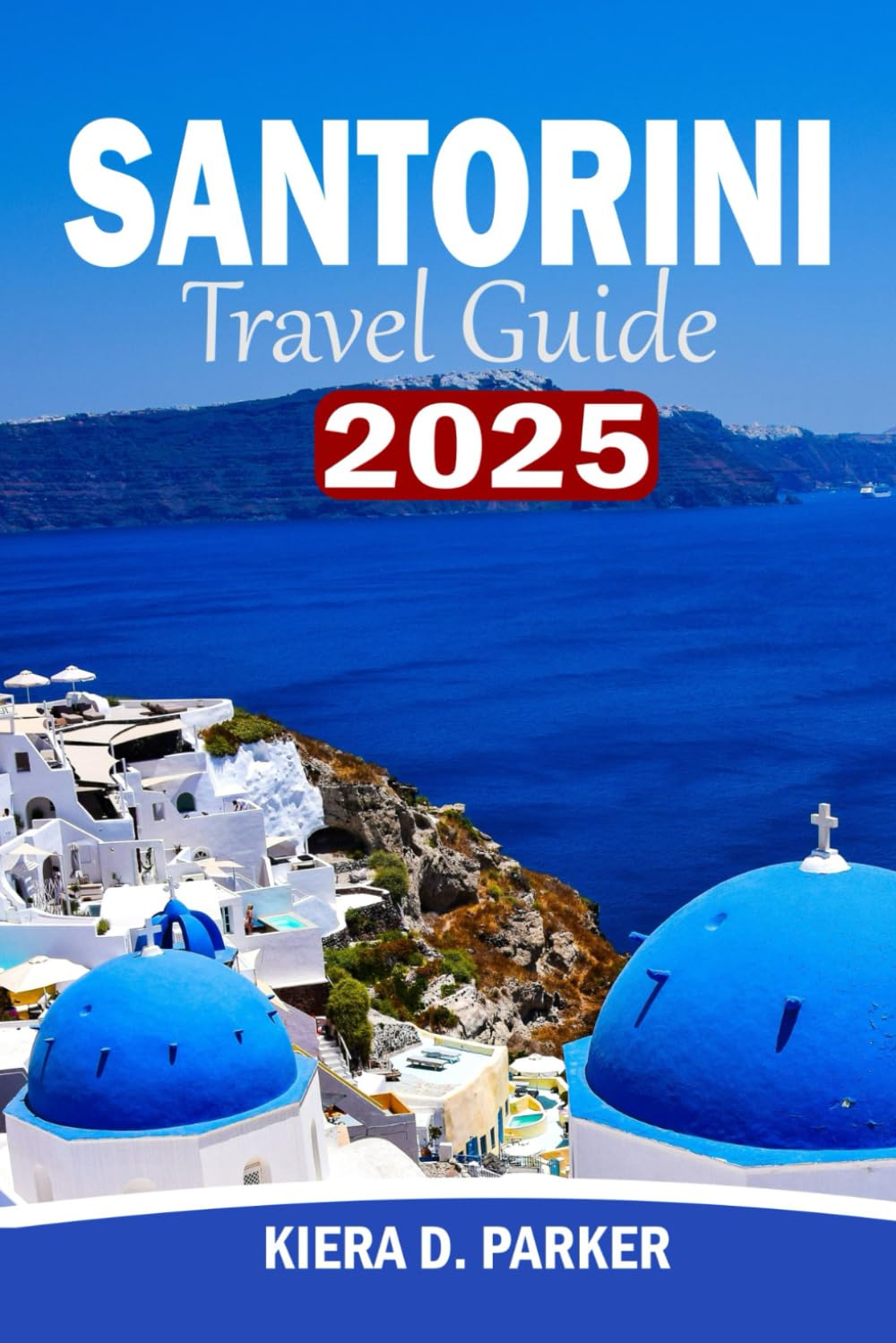 SANTORINI TRAVEL GUIDE 2025: Your Essential companion to Aegean crown jewel