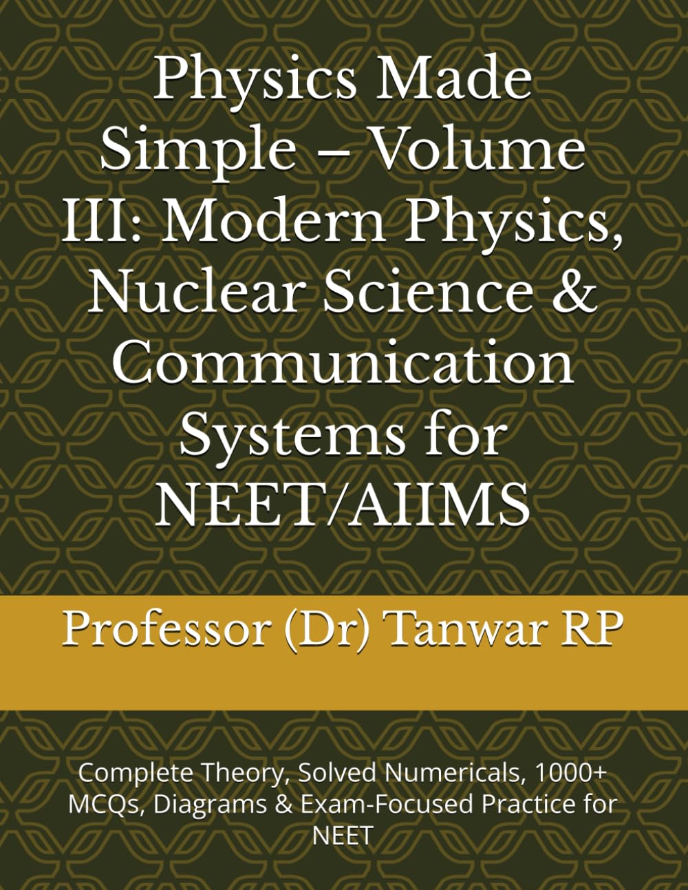Physics Made Simple – Volume III: Modern Physics, Nuclear Science & Communication Systems for NEET/AIIMS: Complete Theory, Solved Numericals, 1000+ MCQs, Diagrams & Exam-Focused Practice for NEET