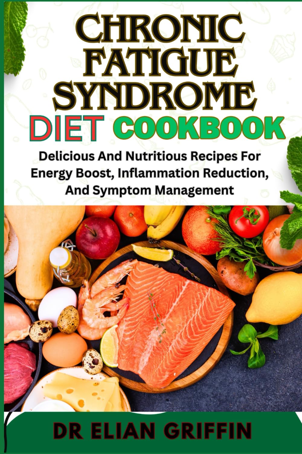 CHRONIC FATIGUE SYNDROME DIET COOKBOOK: Delicious And Nutritious Recipes For Energy Boost, Inflammation Reduction, And Symptom Management