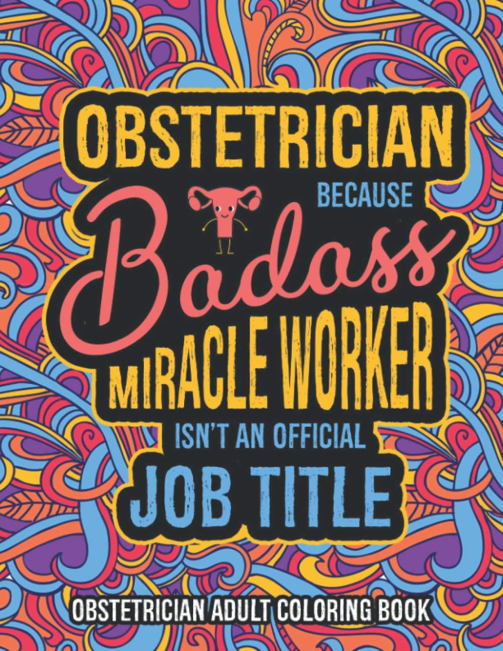 Obstetrician Adult Coloring Book: A Snarky & Humorous Obgyn Coloring Book for Stress Relief | Gifts for Gynecologists, Obstetricians Women, Men or Retirement.