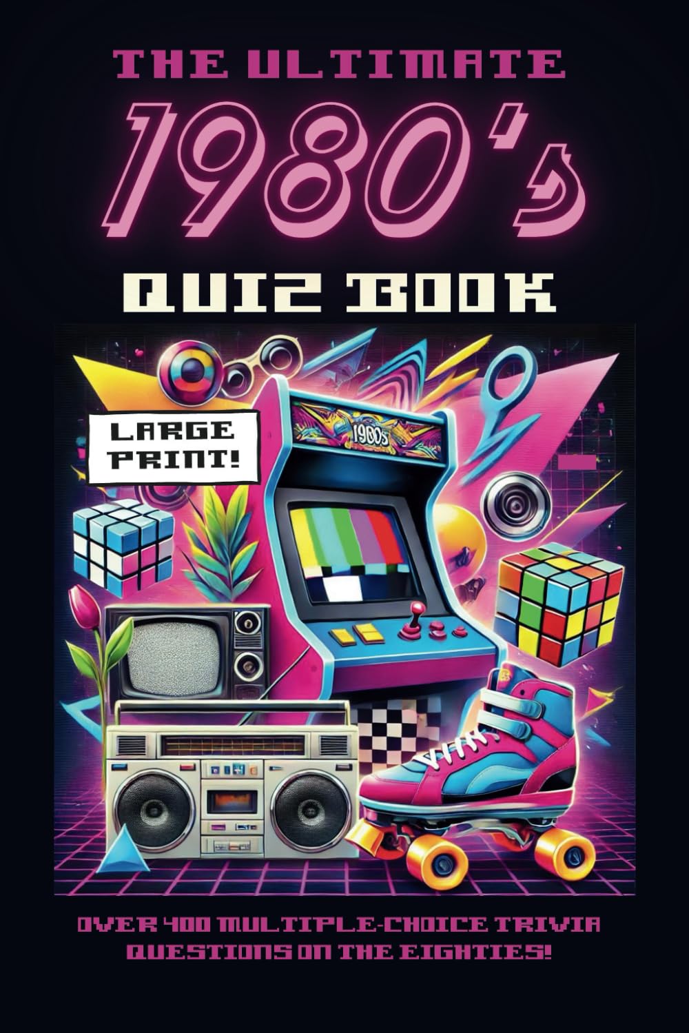 The Ultimate 1980's Quiz Book: Over 400 Multiple Choice Trivia Questions on the Eighties (Decades of Trivia For Baby Boomers: A Journey Through the 1950s to the 1980s)