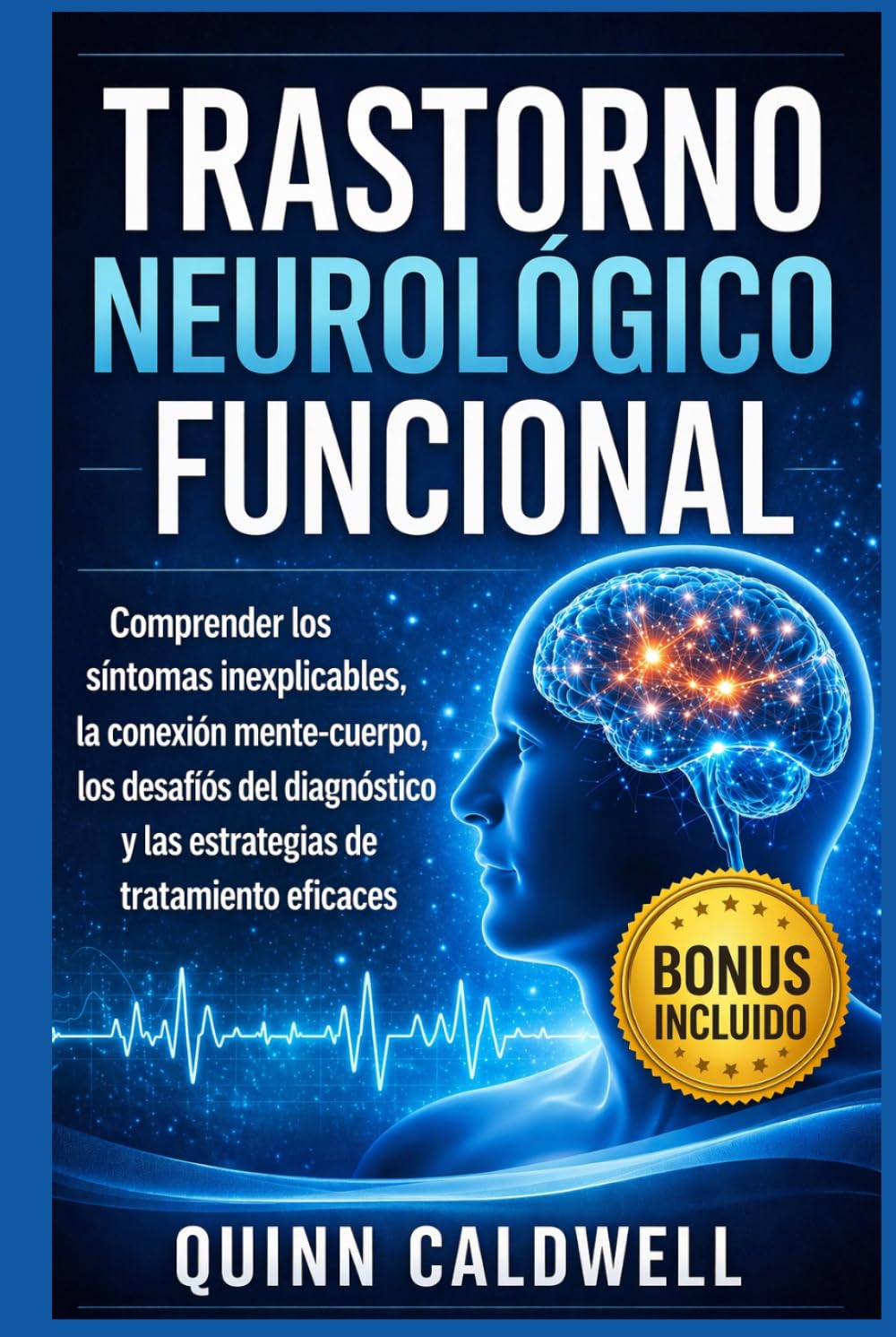 Trastorno neurológico funcional: Comprender los síntomas inexplicables, la conexión mente-cuerpo, los desafíos del diagnóstico y las estrategias de tratamiento eficaces