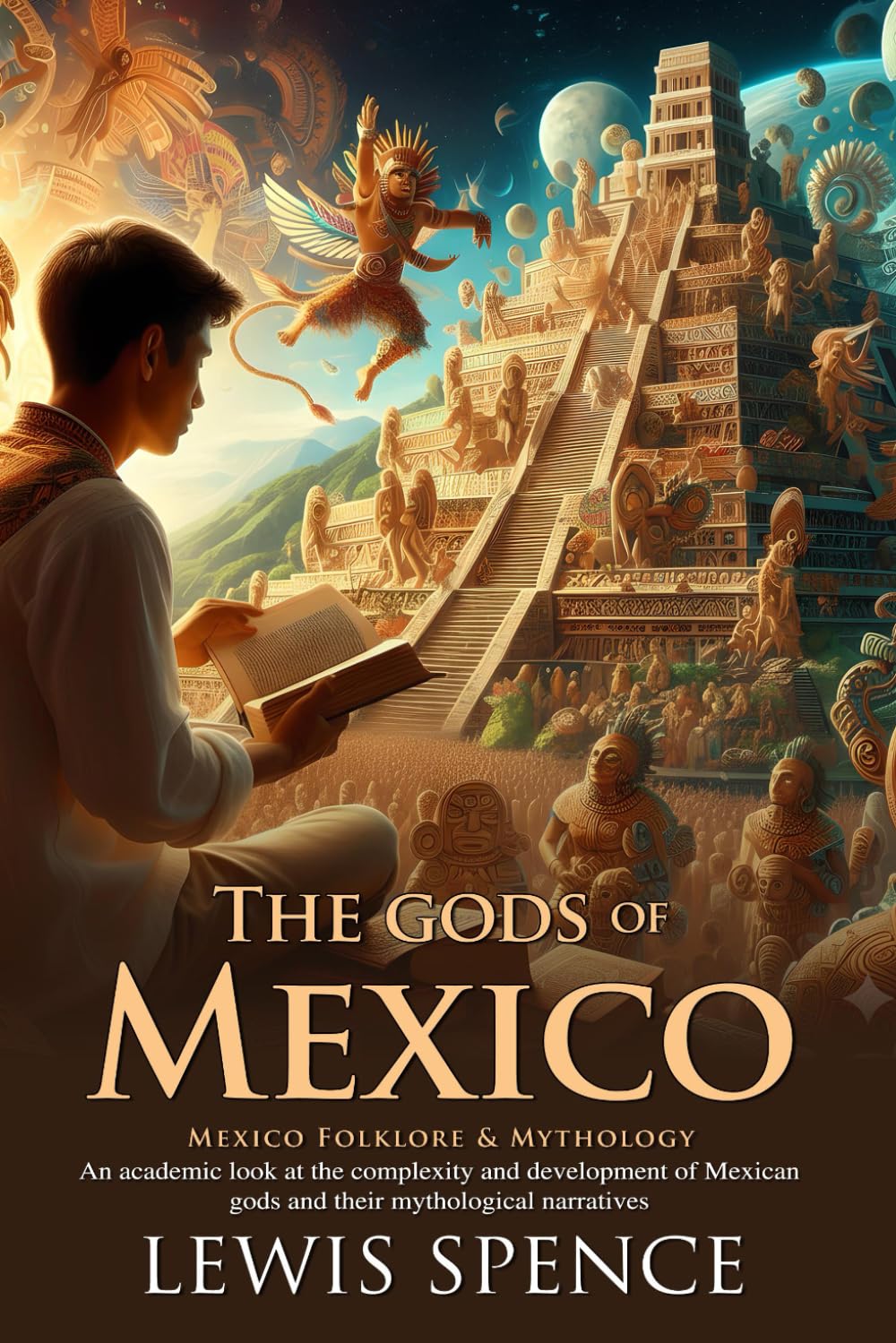 The Gods of Mexico: A Journey Into Ancient Aztec and Maya Divine Realms: Uncover mythic origins of legendary gods – Illustrated Edition with Author Biography