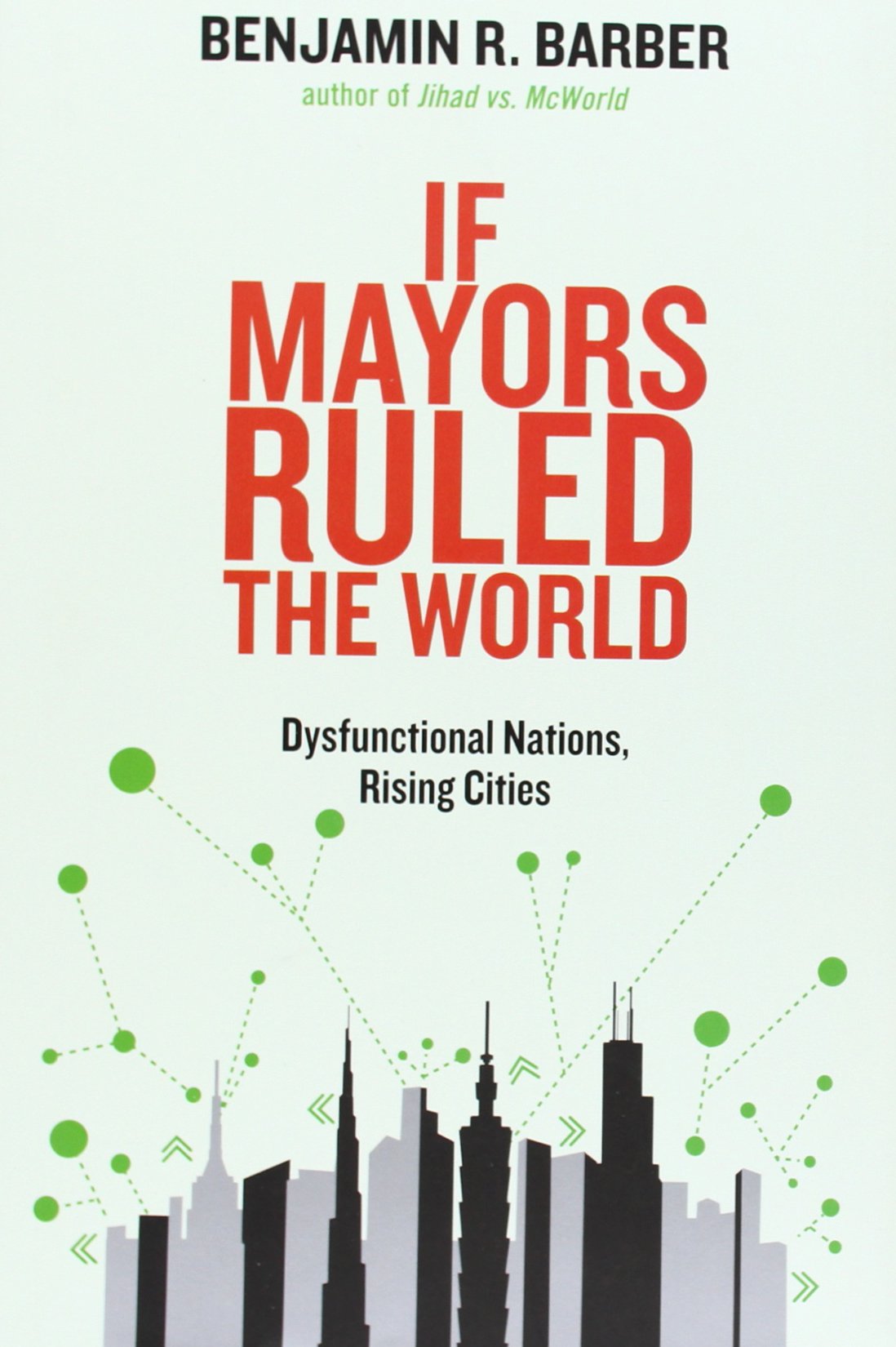 If Mayors Ruled the World: Dysfunctional Nations, Rising Cities Barber, Benjamin R.