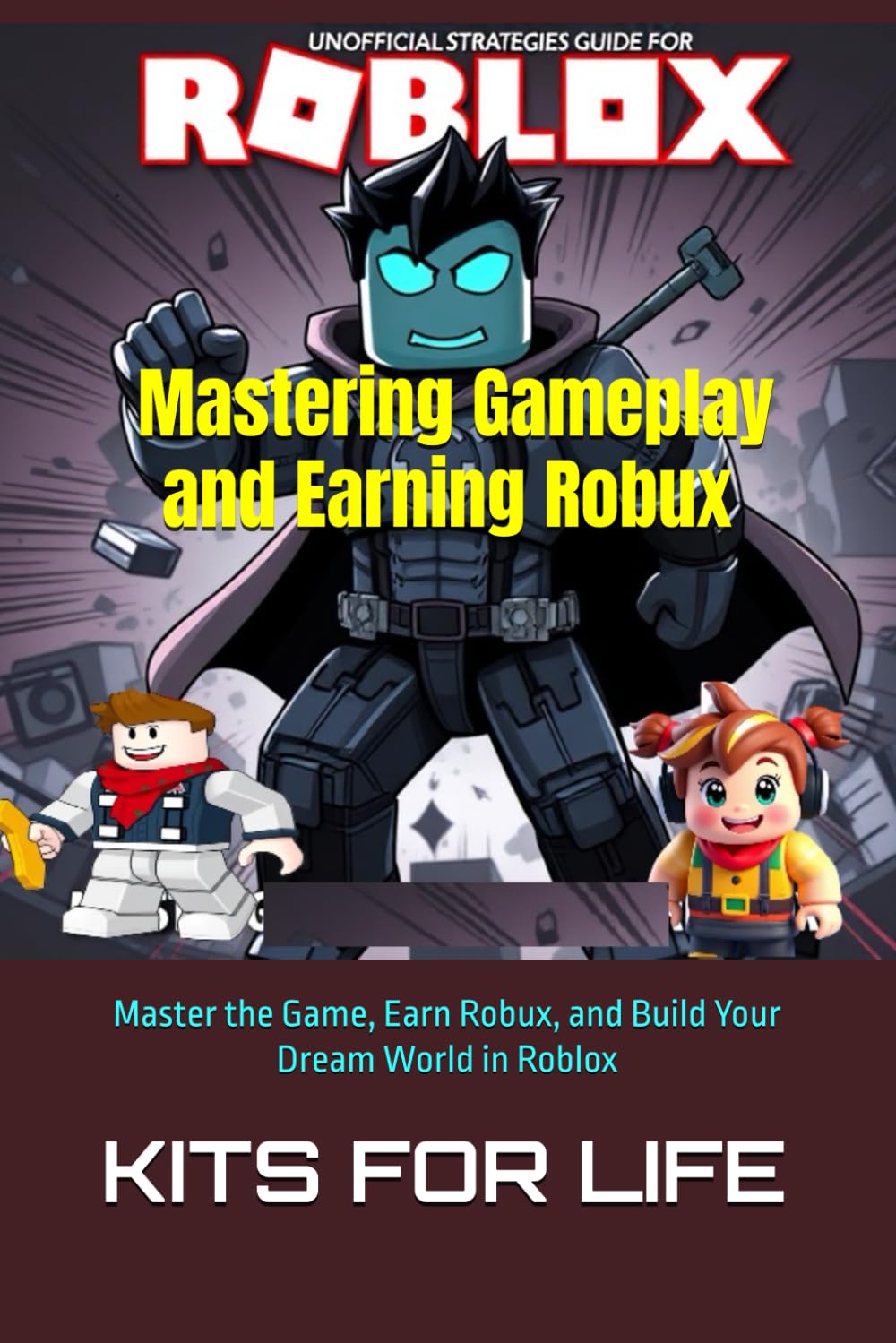 Unofficial Strategies Guide for Roblox: Mastering Gameplay and Earning Robux: Master the Game, Earn Robux, and Build Your Dream World in Roblox