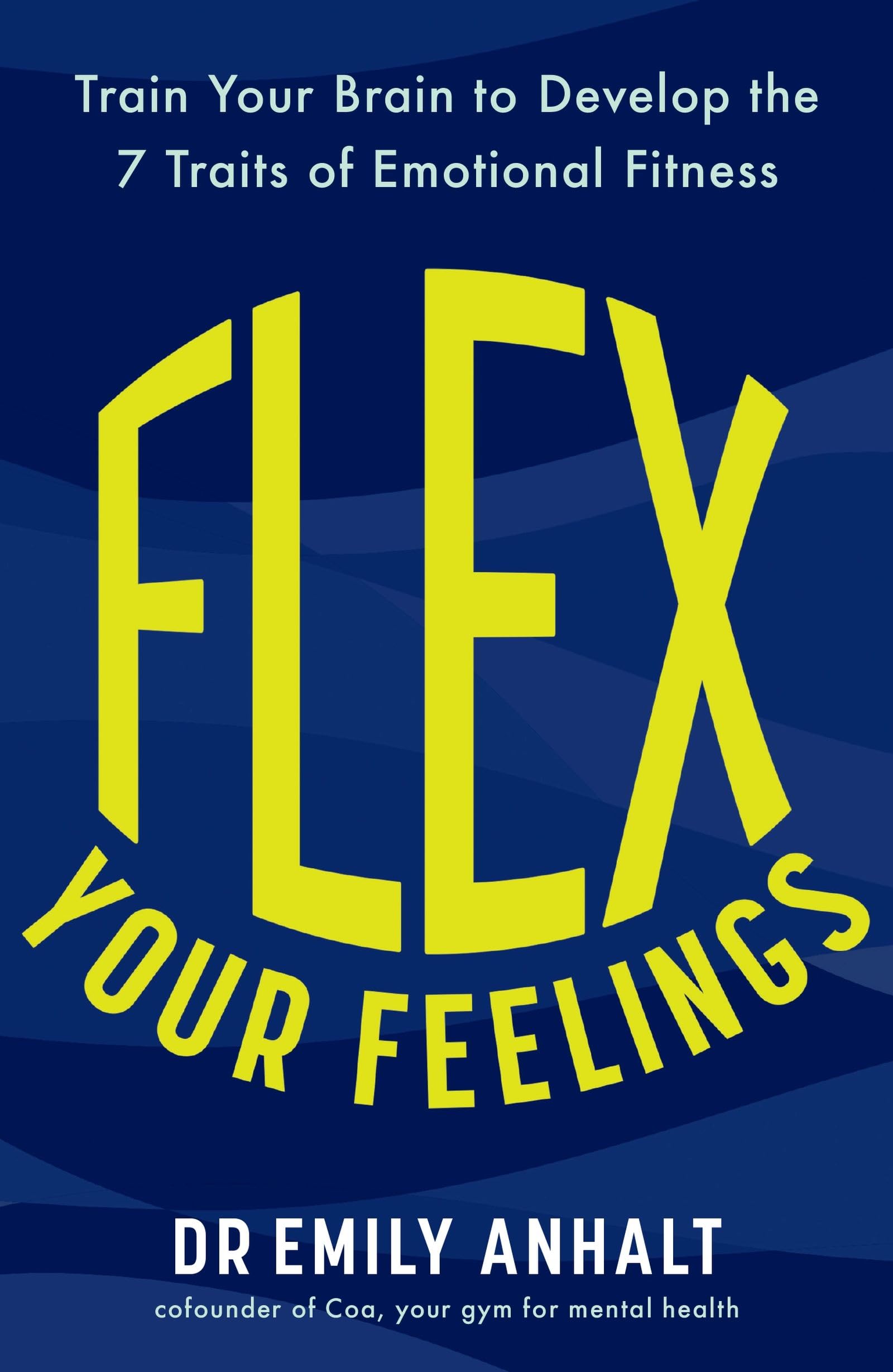 Flex Your Feelings: Train Your Brain to Develop the 7 Traits of Emotional Fitness