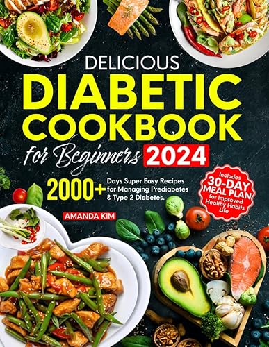 Delicious Diabetic Cookbook for Beginners: 2000+ Days Super Easy Recipes for Managing Prediabetes &amp; Type 2 Diabetes. Includes 30-Day Meal Plan for Improved Healthy Habits Life