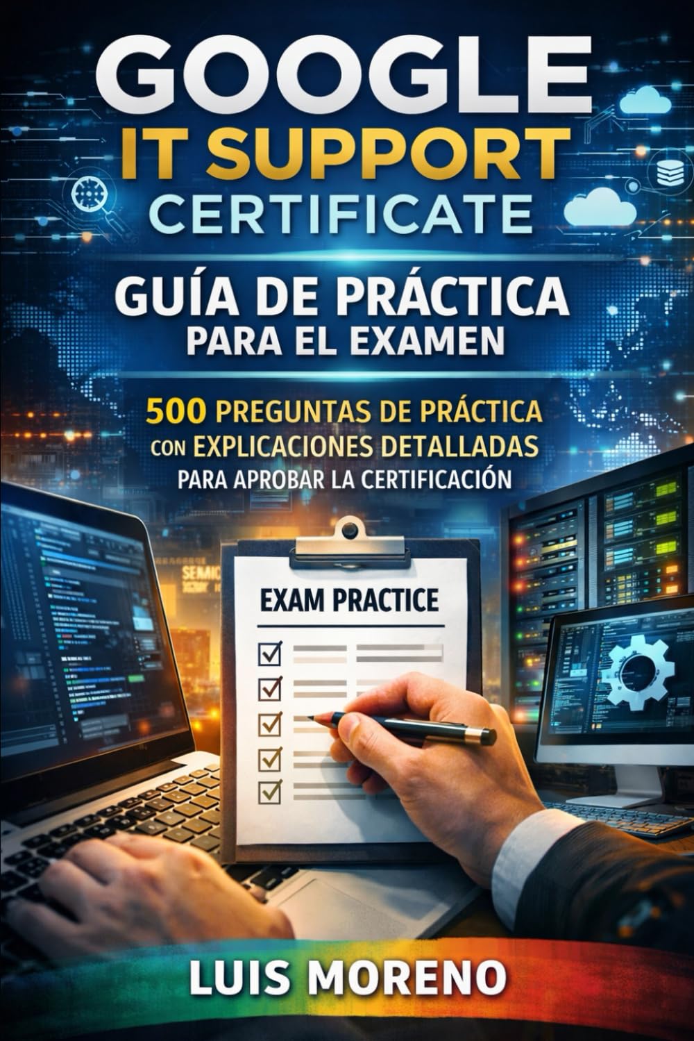 Google IT Support Certificate Guía de Práctica para el Examen: 500 preguntas de práctica con explicaciones detalladas para aprobar la certificación