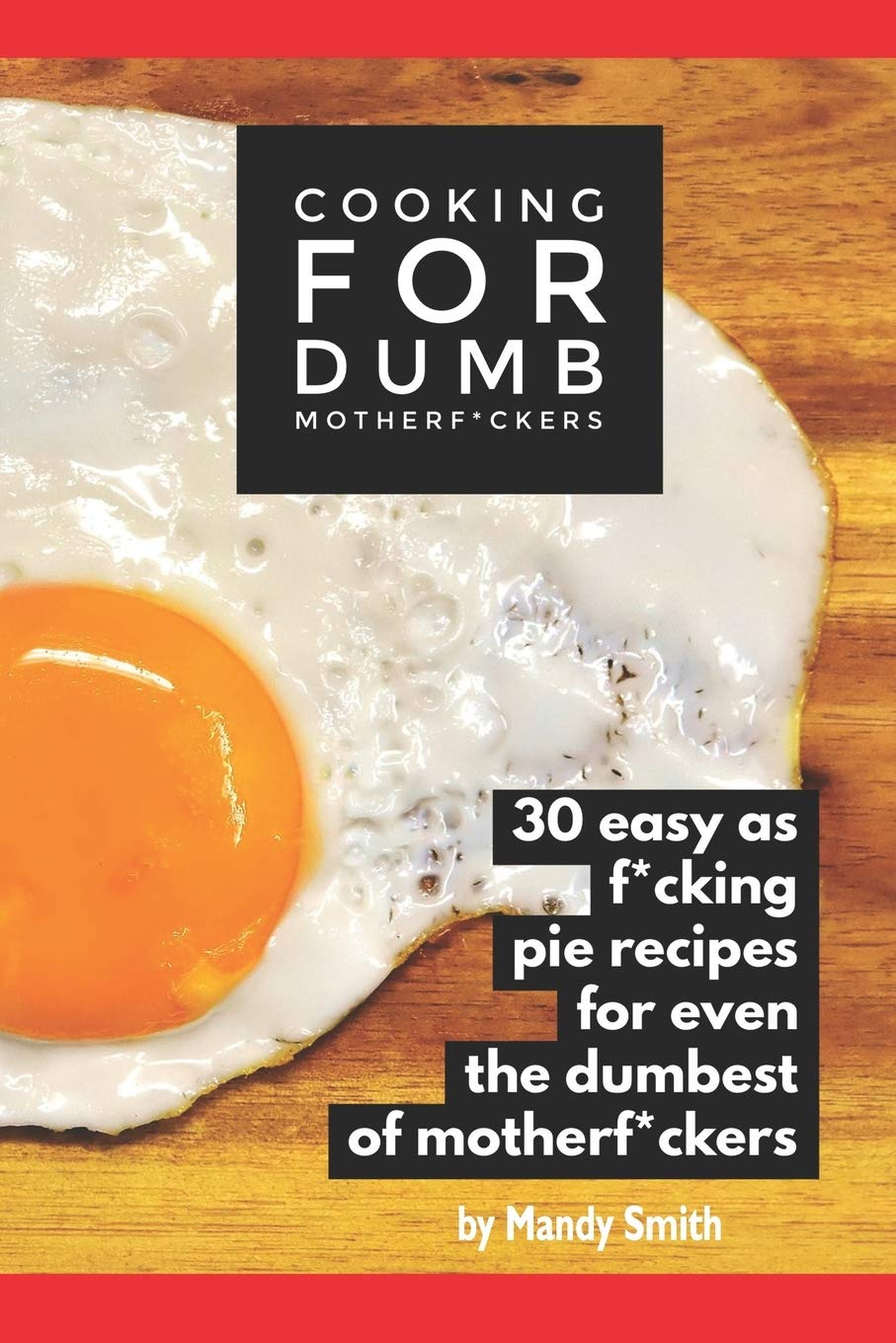 Cooking for Dumb Motherf*ckers, 30 Easy As Pie Recipes for Even the Dumbest of Motherf*ckers (The Useless Git Guides)