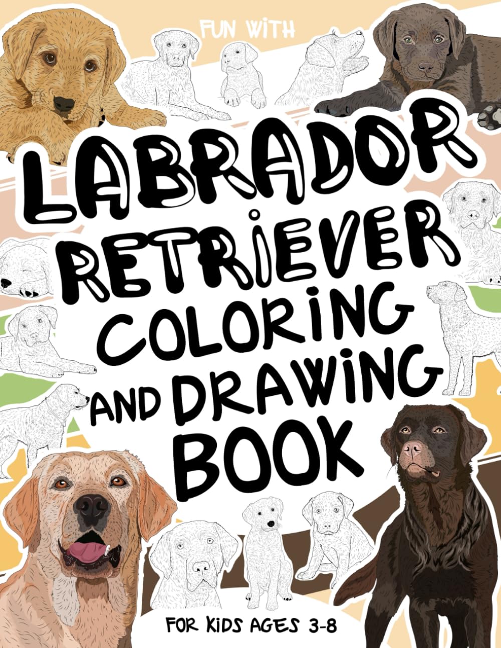 Labrador Retriever Coloring and Drawing Book For Kids Ages 3-8: Have Fun Coloring Labrador Retreivers and Drawing some parts of each dog. Great ... for Toddlers & Kids (Animals Collection)
