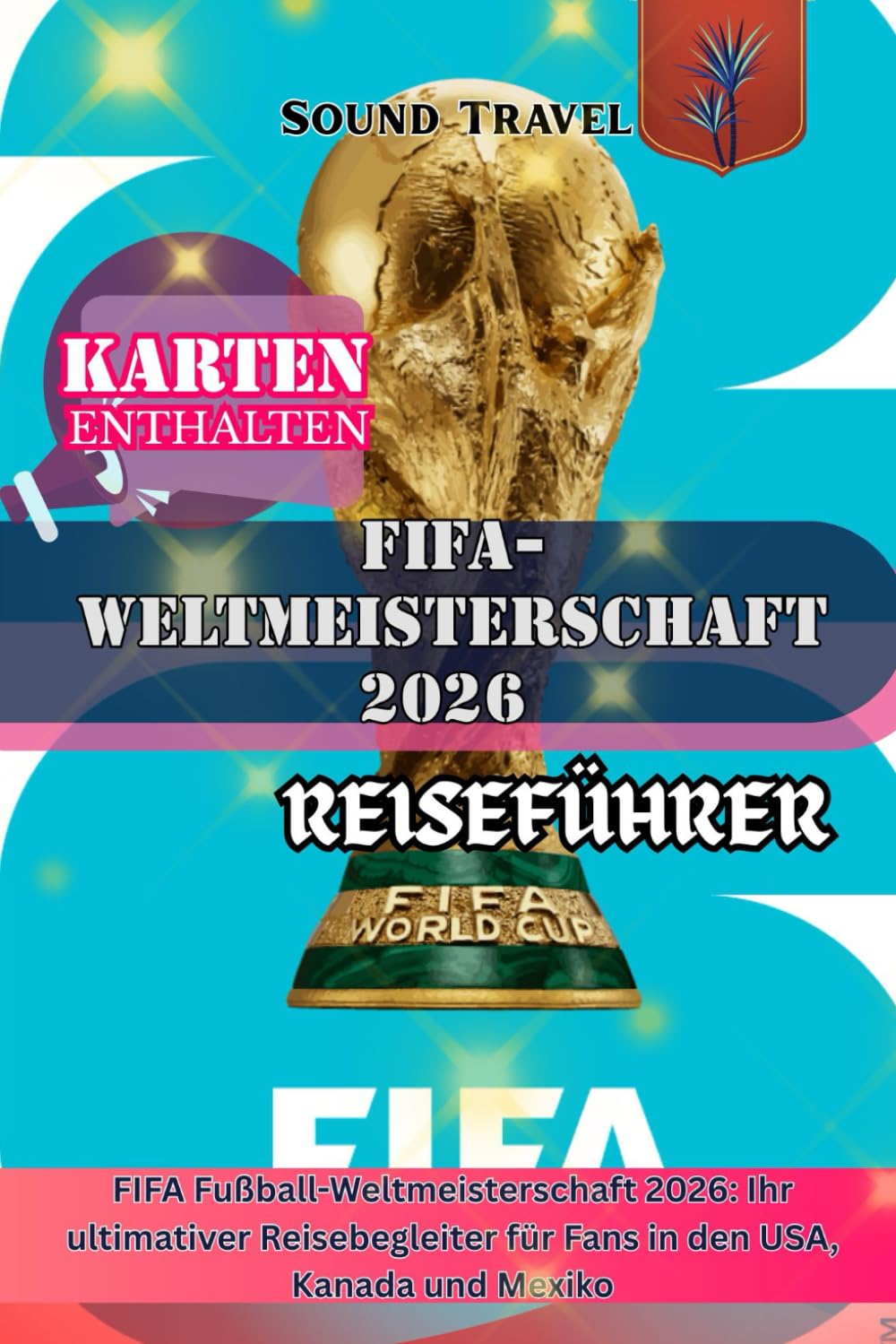 FIFA-WELTMEISTERSCHAFT 2026 REISEFÜHRER: FIFA Fußball-Weltmeisterschaft 2026: Ihr ultimativer Reisebegleiter für Fans in den USA, Kanada und Mexiko