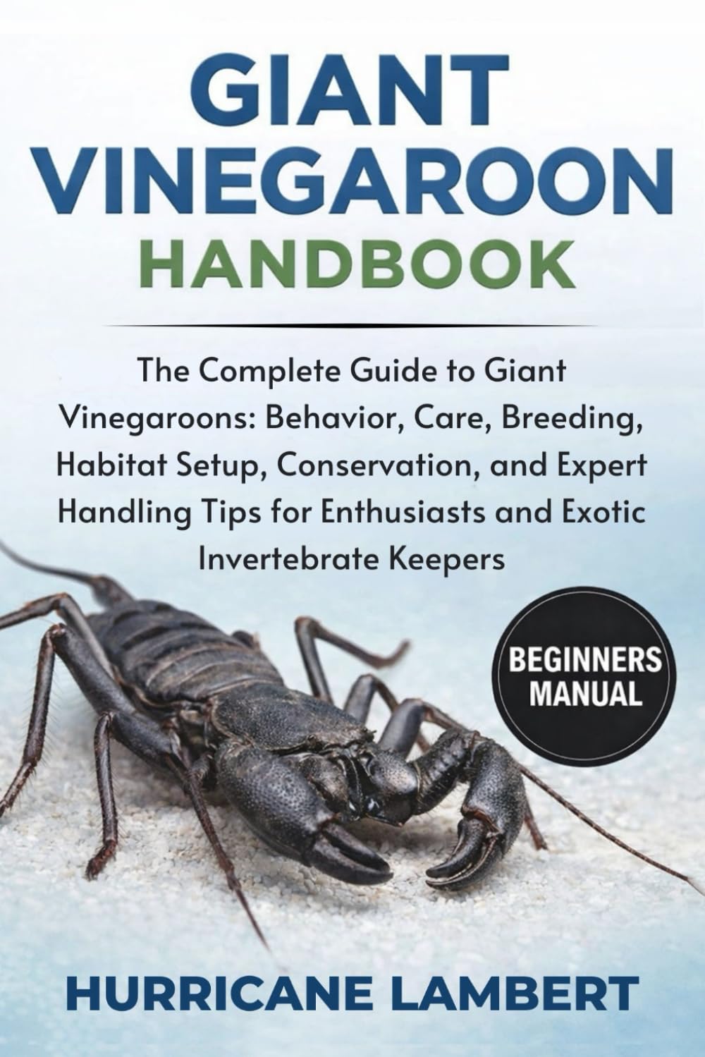 GIANT VINEGAROON HANDBOOK: The Complete Guide to Giant Vinegaroons: Behavior, Care, Breeding, Habitat Setup, Conservation, and Expert Handling Tips for Enthusiasts and Exotic Invertebrate Keepers