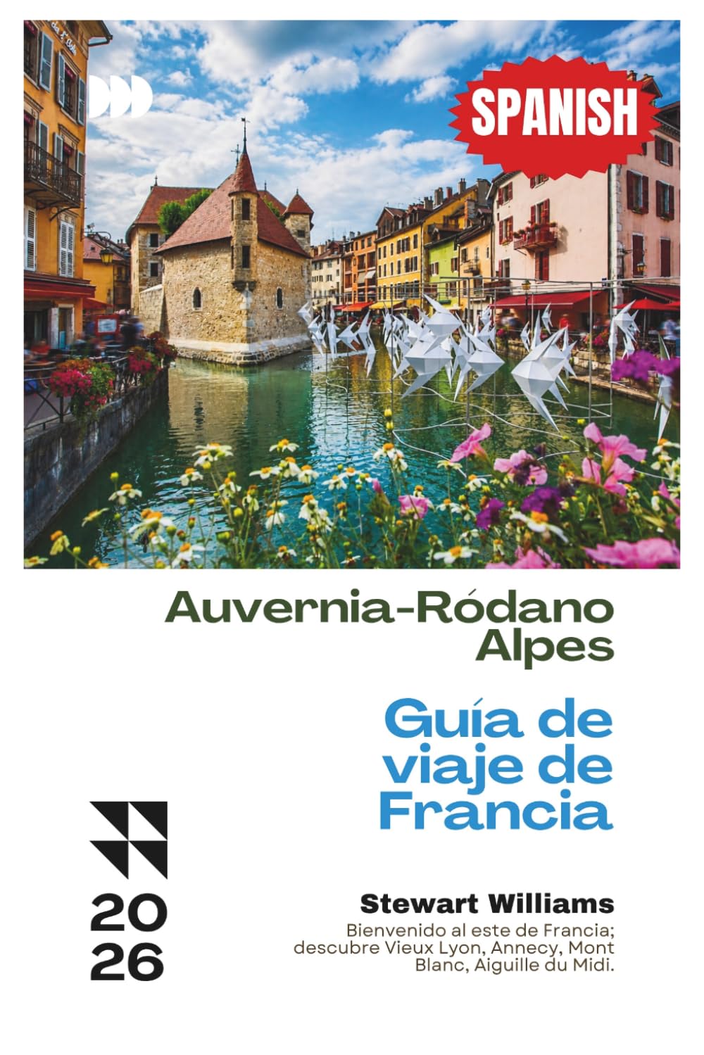 Auvernia-Ródano-Alpes Guía de viaje de Francia 2026: Bienvenido al este de Francia; descubre Vieux Lyon, Annecy, Mont Blanc, Aiguille du Midi.
