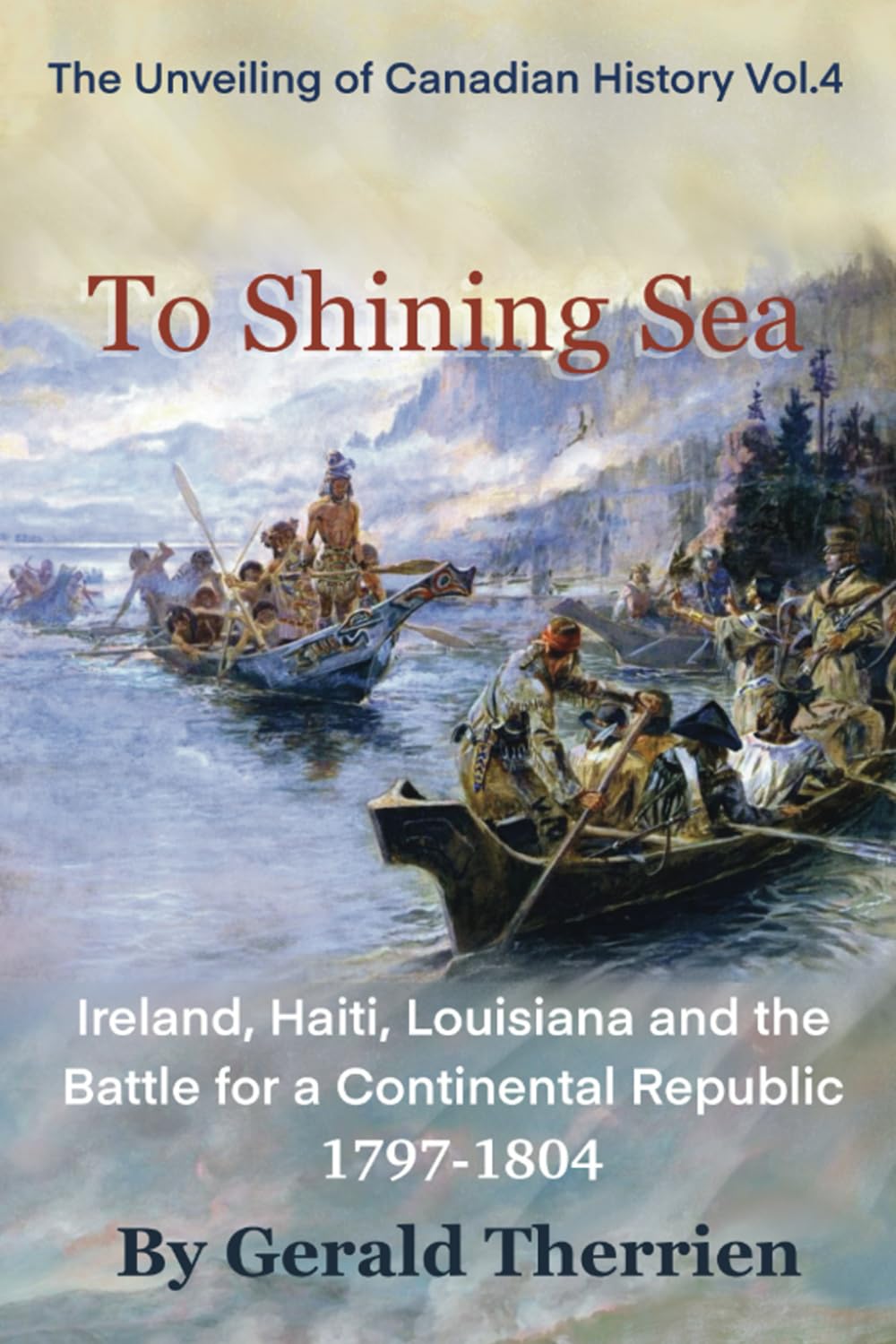 To Shining Sea: Ireland, Haiti and the Battle for a Continental Republic 1797-1804 (Unveiling of Canadian History)