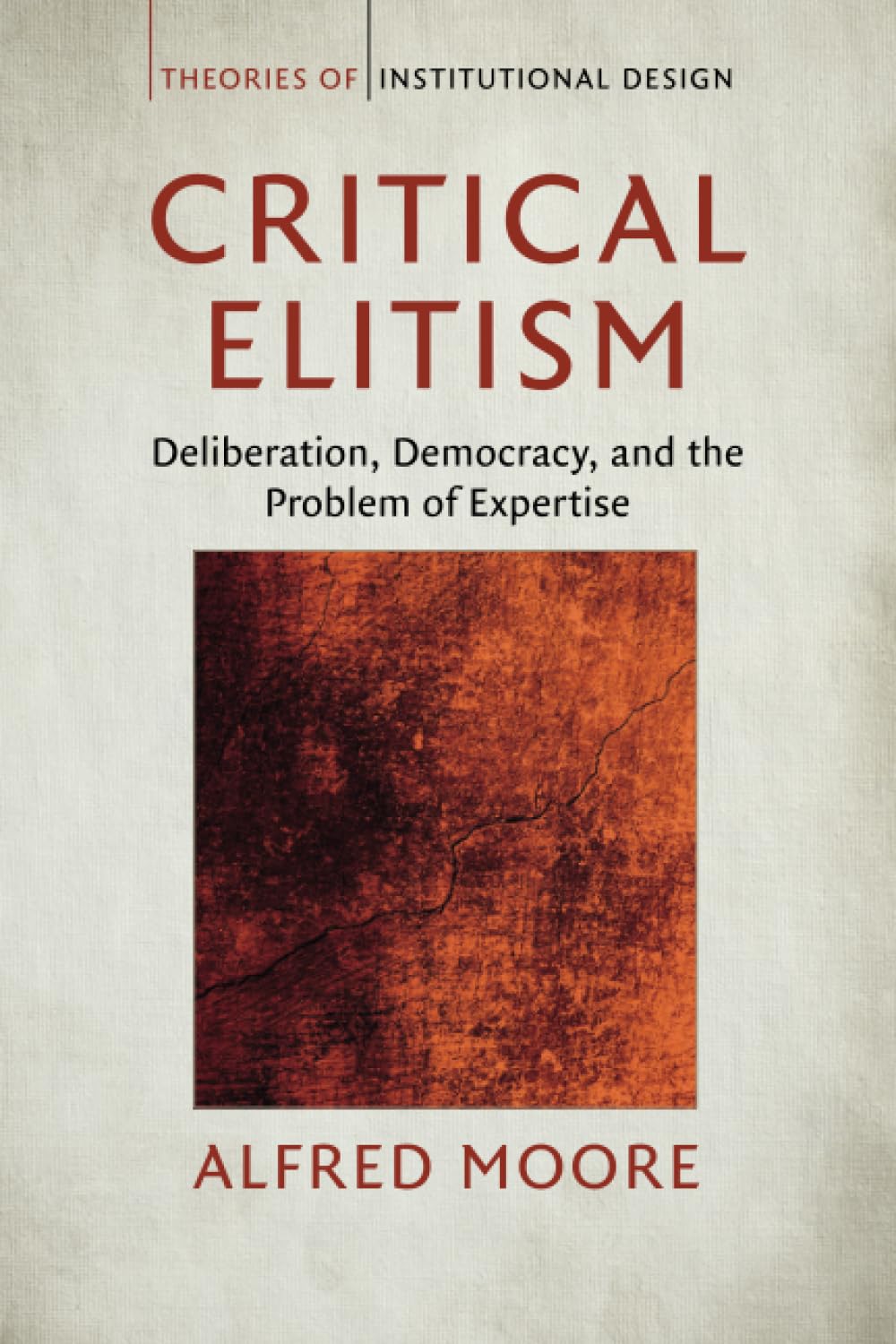 Critical Elitism: Deliberation, Democracy, and the Problem of Expertise (Theories of Institutional Design)