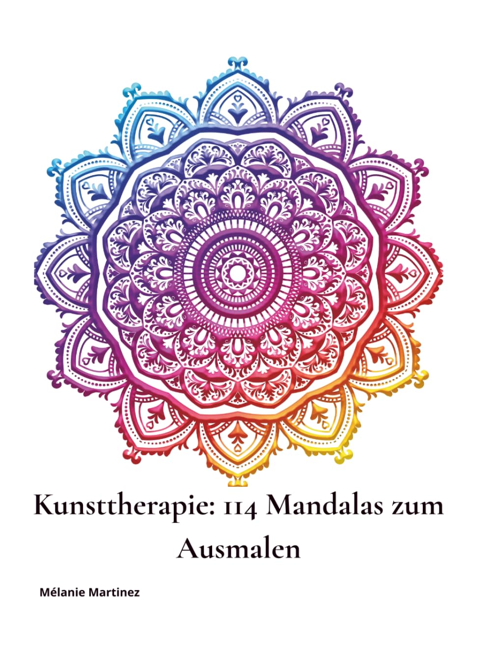 Kunsttherapie: 114 Mandalas zum Ausmalen: Zur Beruhigung des Geistes, zur Entfaltung der Kreativität und zur Rückverbindung mit sich selbst