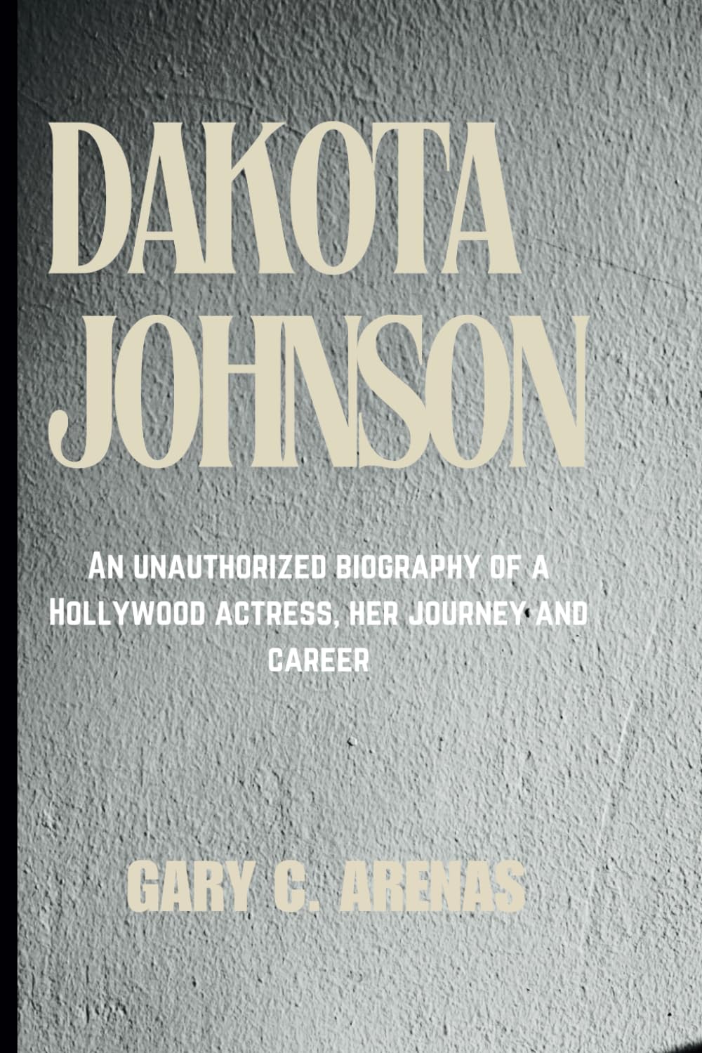 DAKOTA JOHNSON: An Unauthorized Biography Of A Hollywood Actress, Her Journey And Career