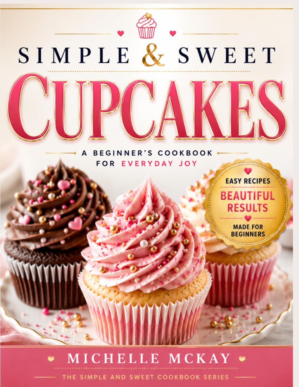 Simple & Sweet Cupcakes: A Beginner’s Cookbook for Everyday Joy (The Simple And Sweet Cookbook Series)