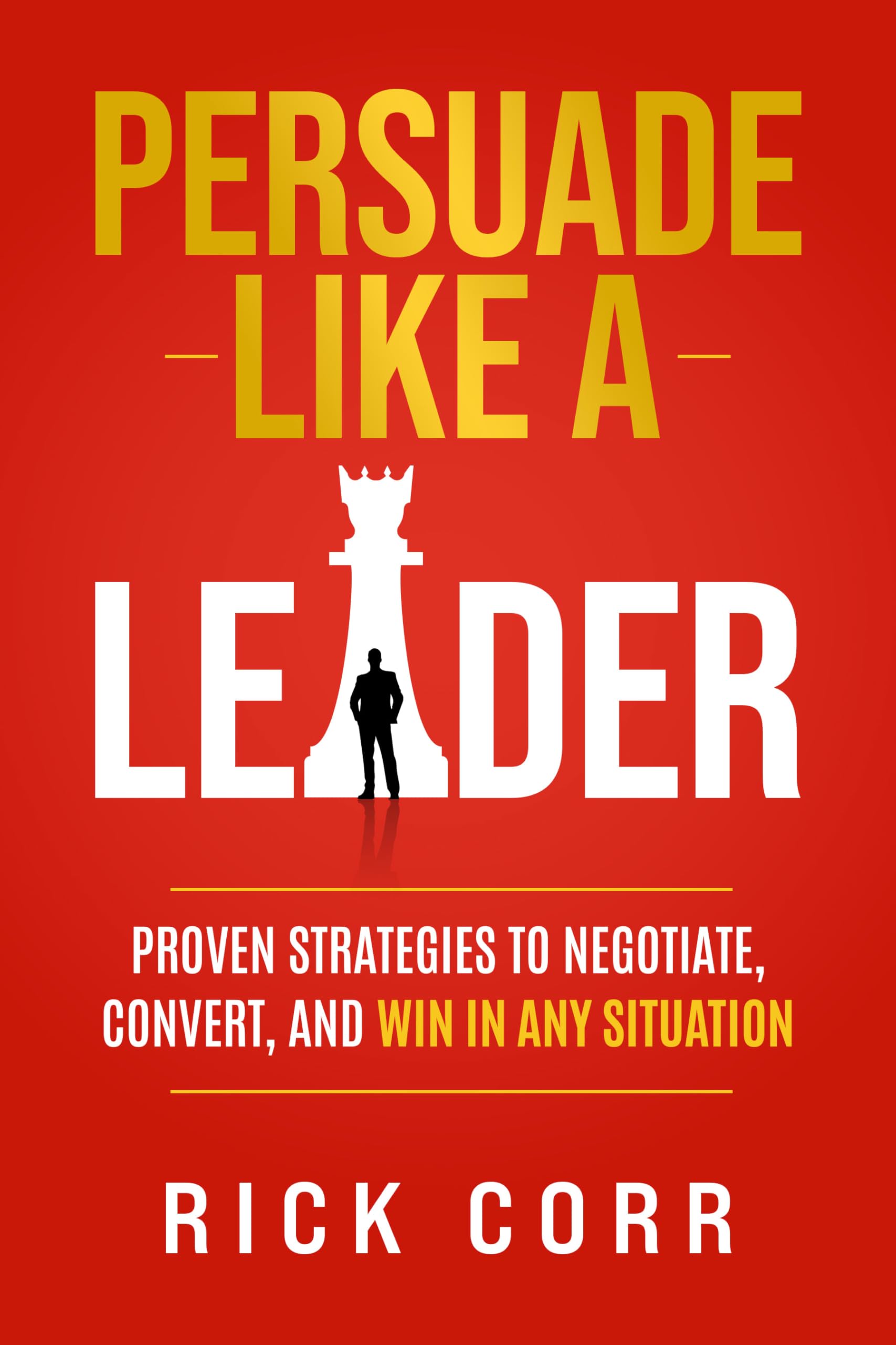 Persuade Like A Leader: Proven Strategies To Negotiate, Convert, And Win In Any Situation