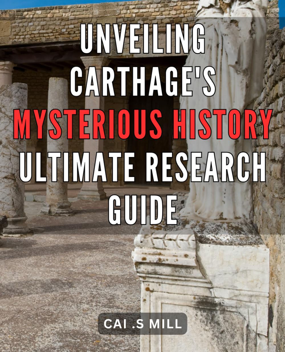 Unveiling Carthage's Mysterious History: Ultimate Research Guide: Carthage Unearthed: A Definitive Guide to Unlocking the Enigmatic Past and Its Secrets