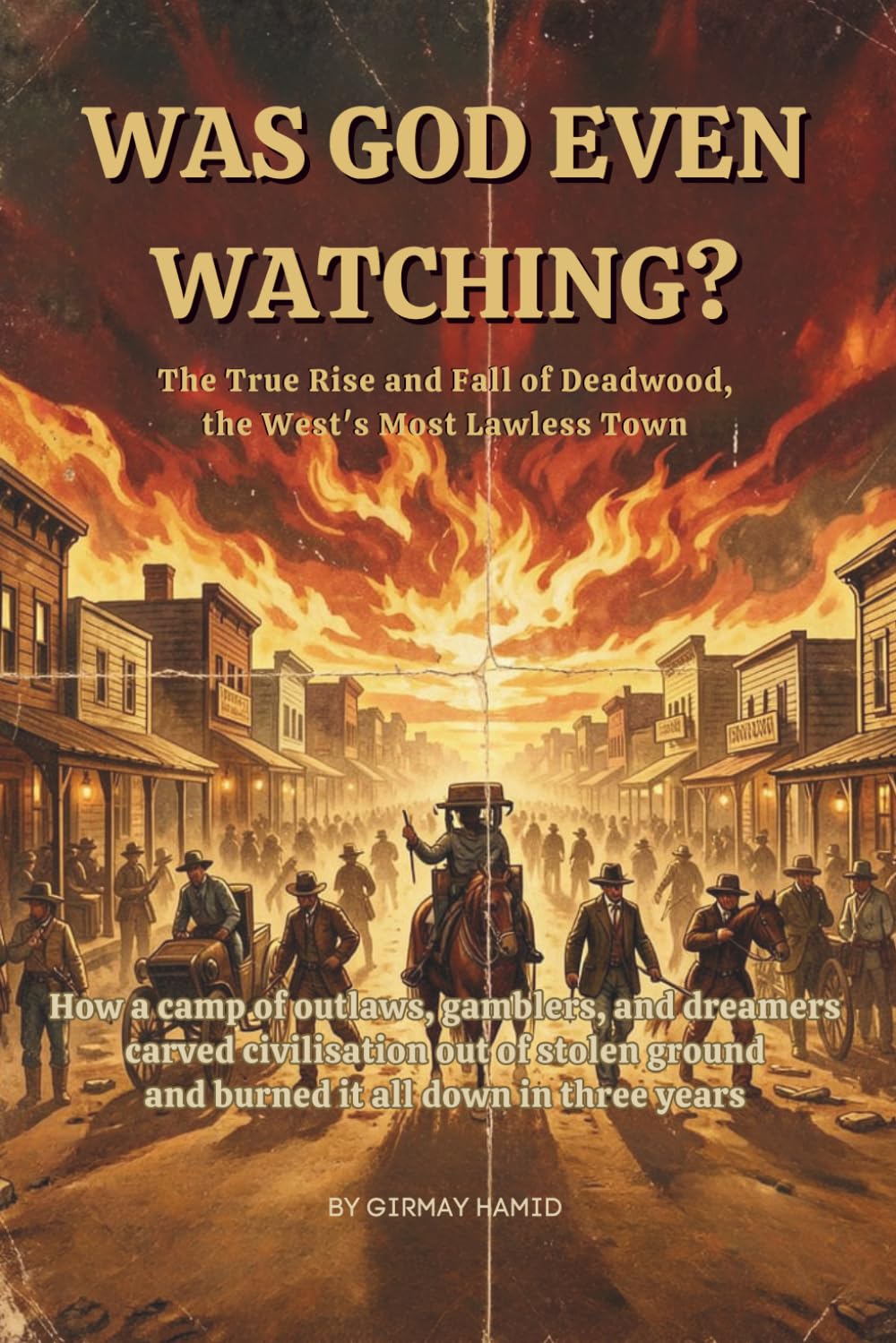 WAS GOD EVEN WATCHING?: The True Rise and Fall of Deadwood, the West's Most Lawless Town