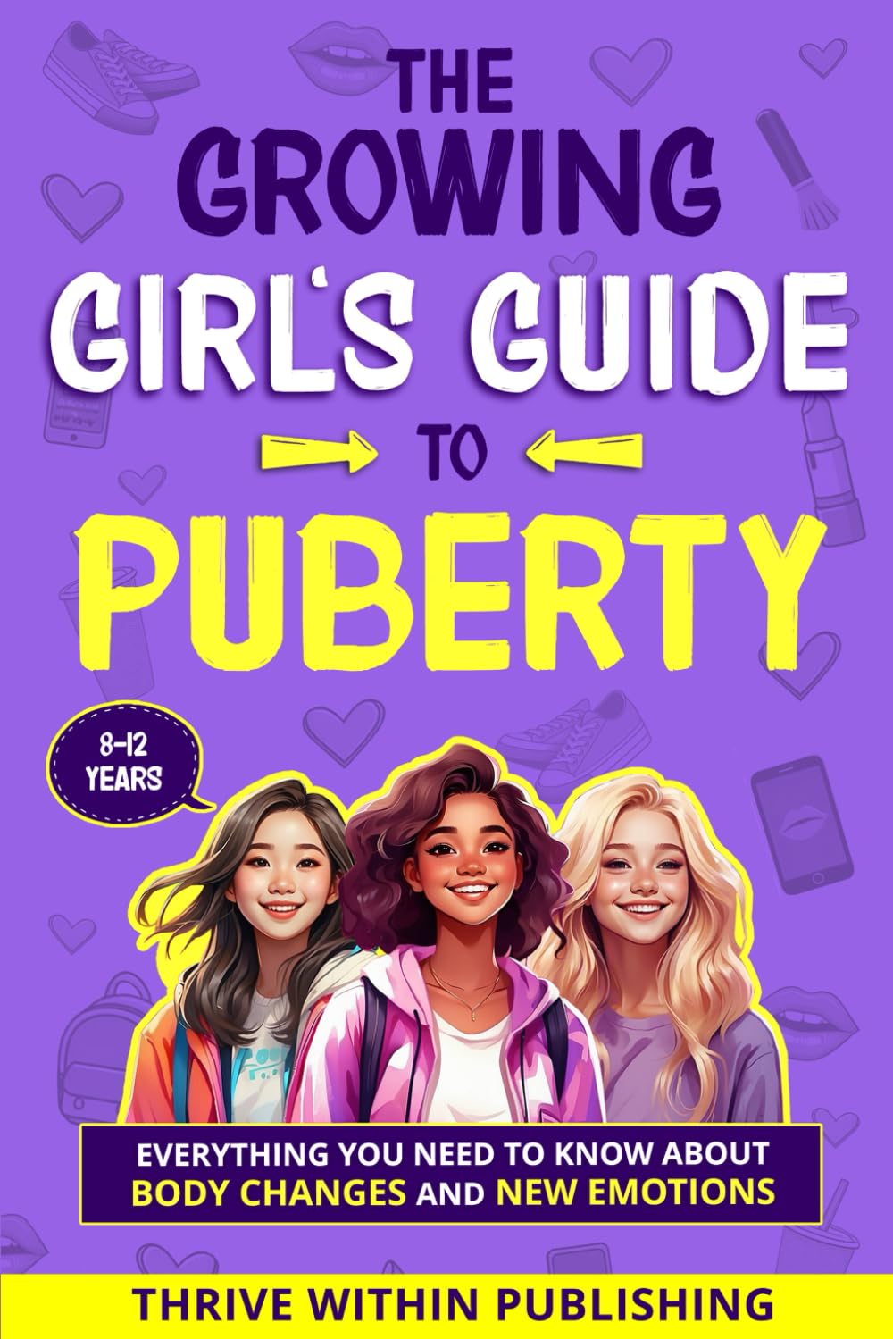 The Growing Girl's Guide to Puberty: Everything You Need to Know About Body Changes and New Emotions