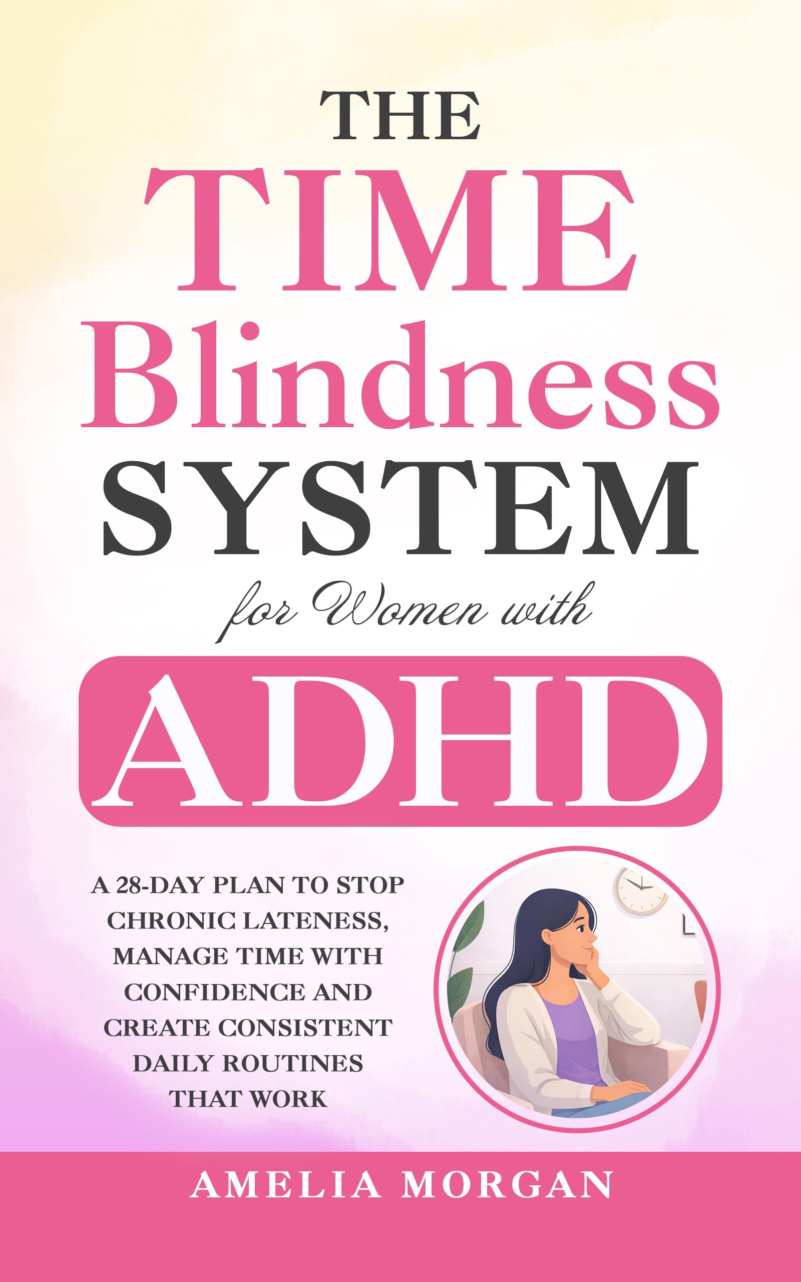 The Time Blindness System for Women with ADHD: A 28-day plan to Stop Chronic Lateness, Manage Time with Confidence and Create Consistent Daily Routines ... (The Balanced ADHD Life Series for Women)