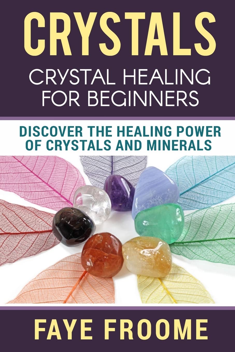 Crystals: Crystal Healing for Beginners, Discover the Healing Power of Crystals and Minerals: Volume 1 (Holistic Health, Alternative Therapy, & Natural Remedies)