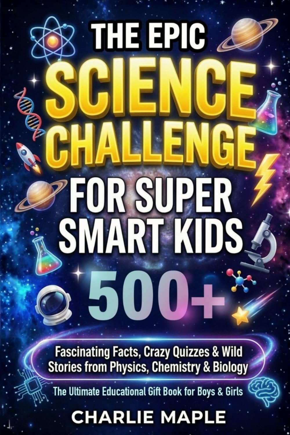 The Epic Science Challenge For Super Smart Kids: 500+ Fascinating Facts, Crazy Quizzes & Wild Stories from Physics, Chemistry & Biology - The Ultimate Educational Gift Book for Boys & Girls