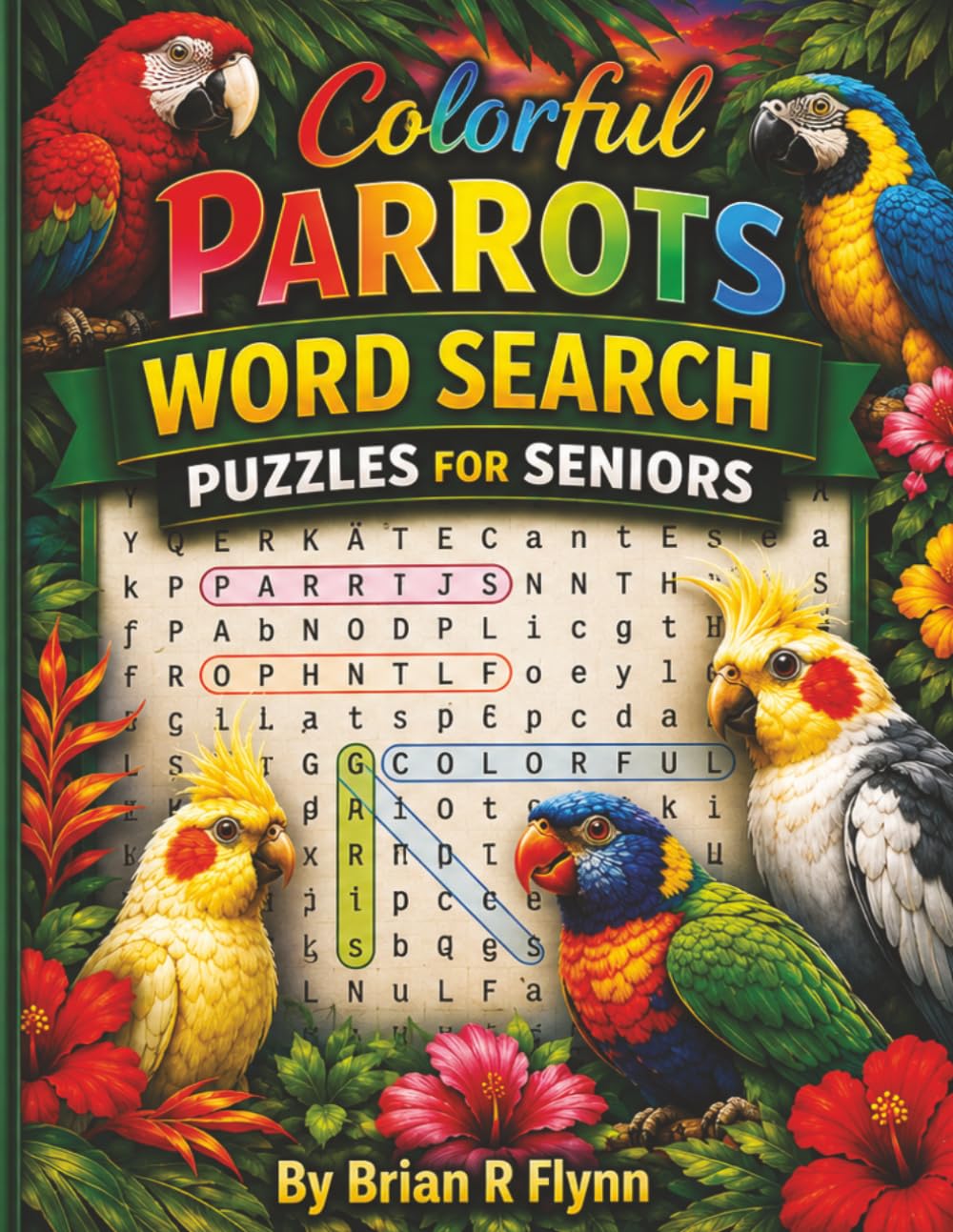 COLORFUL PARROTS WORD SEARCH PUZZLES FOR SENIORS: LARGE PRINT 100 THEMED PUZZLES EACH WITH 20 WORDS TOTAL 2000 WORDS OF BRAIN FUN FOR SENIORS