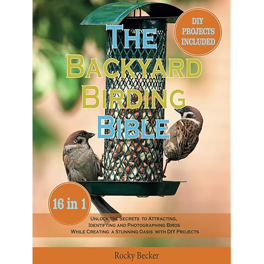 The Backyard Birding Bible [16 in 1]: Unlock the Secrets to Attracting, Identifying, and Photographing Birds While Creating a Stunning Oasis with DIY Projects