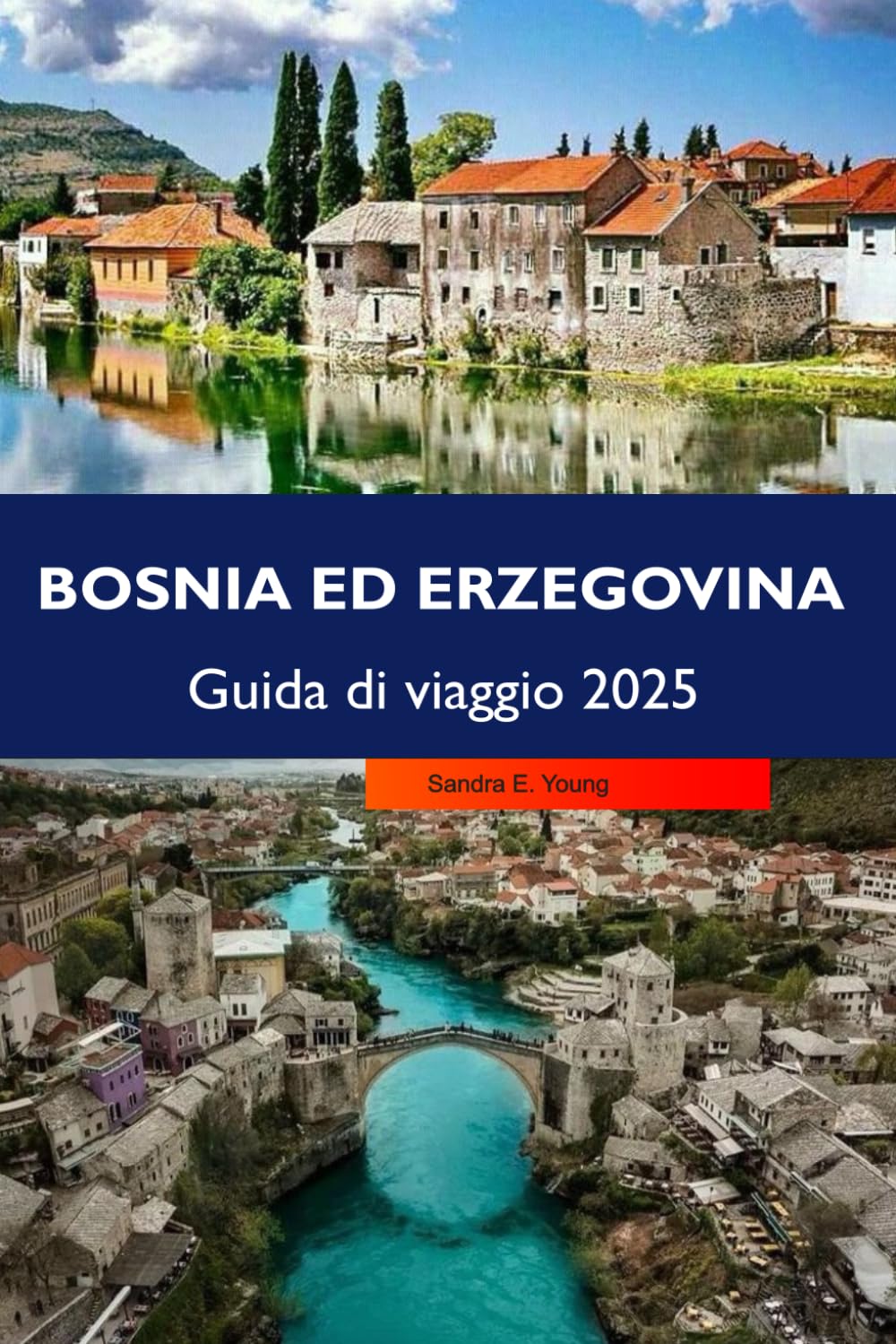 BOSNIA ED ERZEGOVINA Guida di viaggio 2025: Esplora paesaggi mozzafiato, ricca storia, antiche fortezze e gemme nascoste nel cuore dei Balcani (Italian Edition)