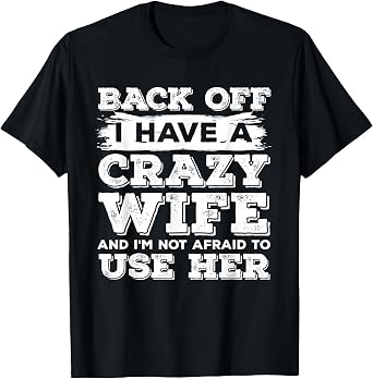 Back Off I Have A Crazy Wife and Im Not Afraid to Use Her T-Shirt