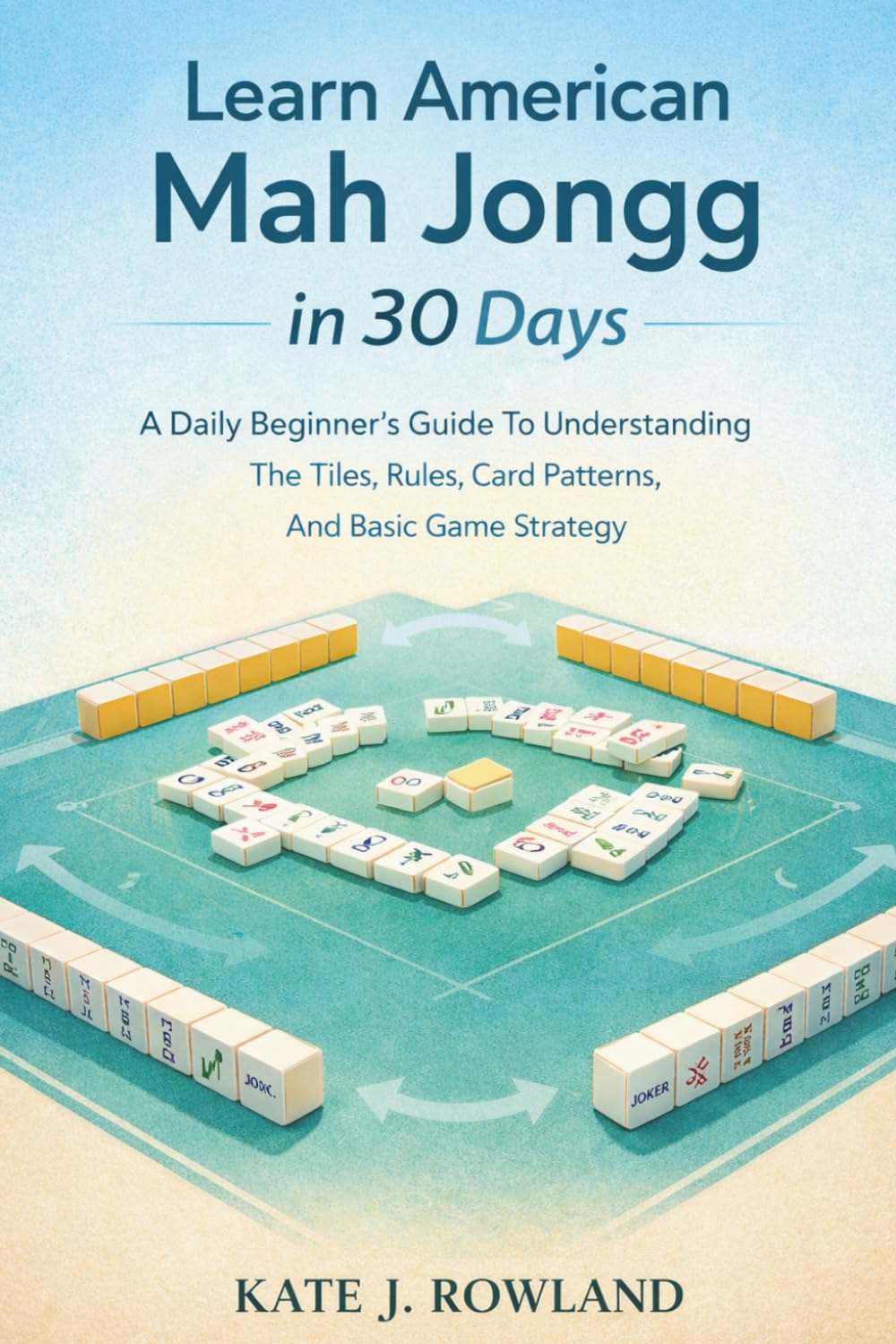 Learn American Mah Jongg in 30 Days: A Daily Beginner’s Guide To Understanding The Tiles, Rules, Card Patterns, And Basic Game Strategy